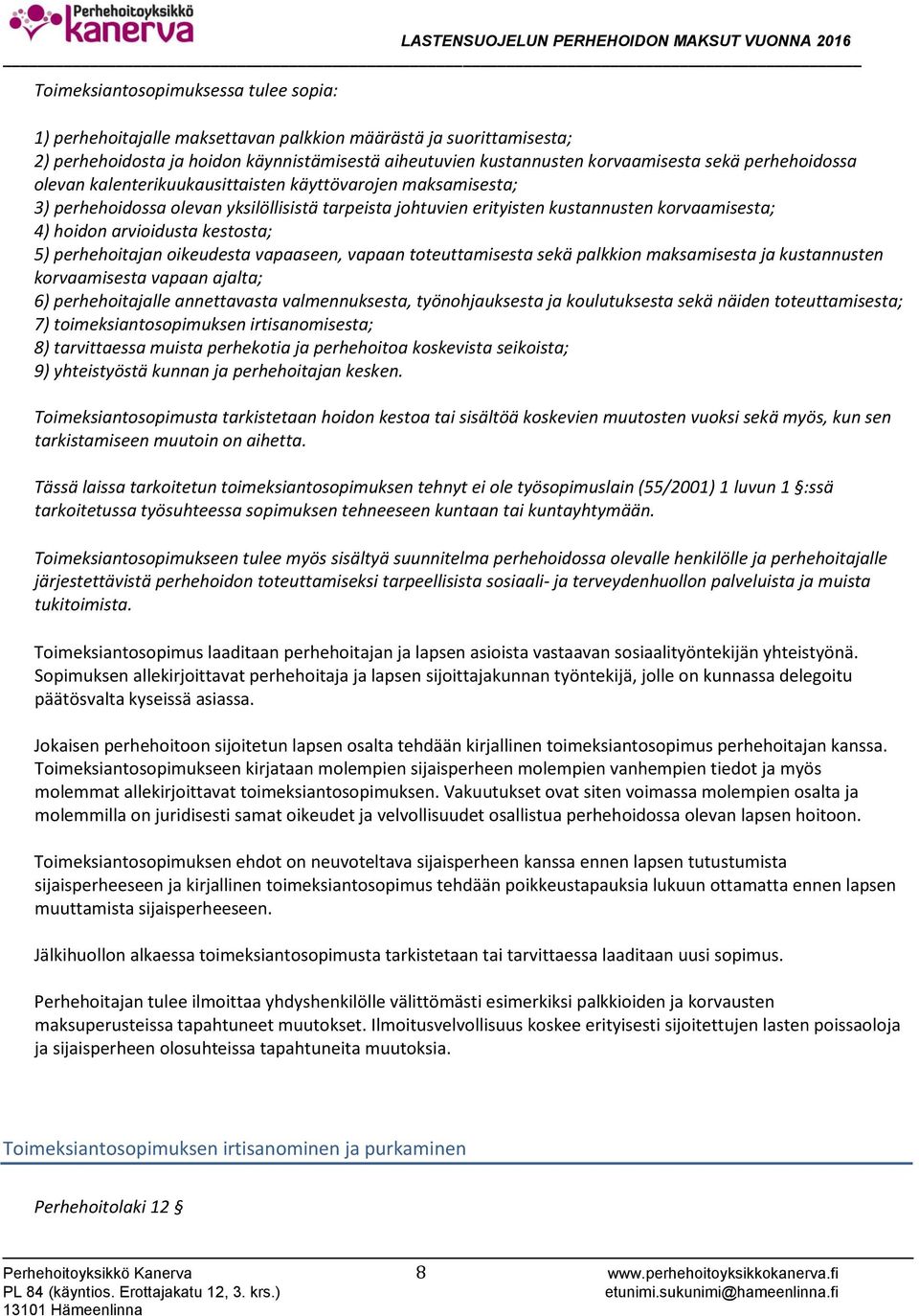 kestosta; 5) perhehoitajan oikeudesta vapaaseen, vapaan toteuttamisesta sekä palkkion maksamisesta ja kustannusten korvaamisesta vapaan ajalta; 6) perhehoitajalle annettavasta valmennuksesta,
