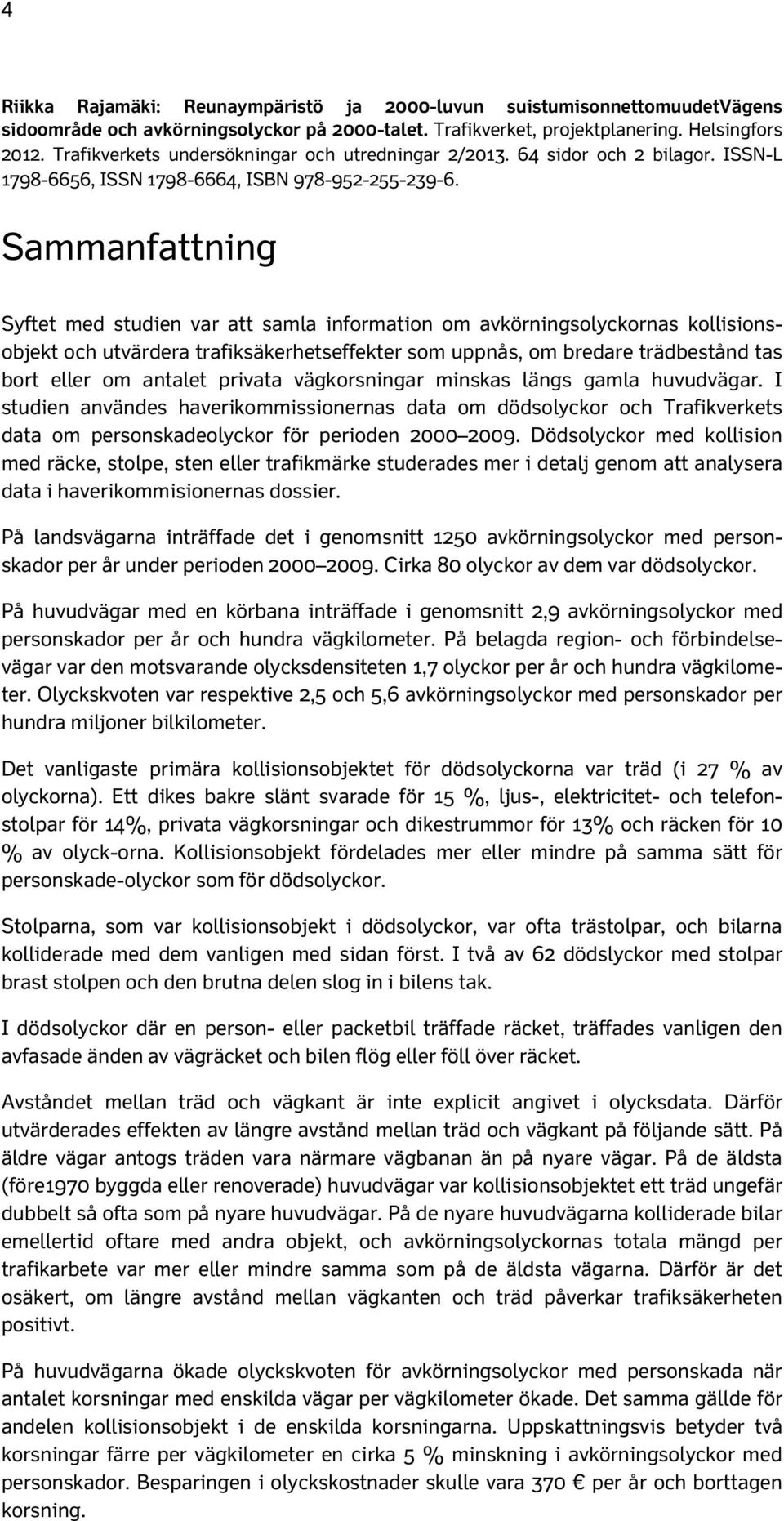 Sammanfattning Syftet med studien var att samla information om avkörningsolyckornas kollisionsobjekt och utvärdera trafiksäkerhetseffekter som uppnås, om bredare trädbestånd tas bort eller om antalet