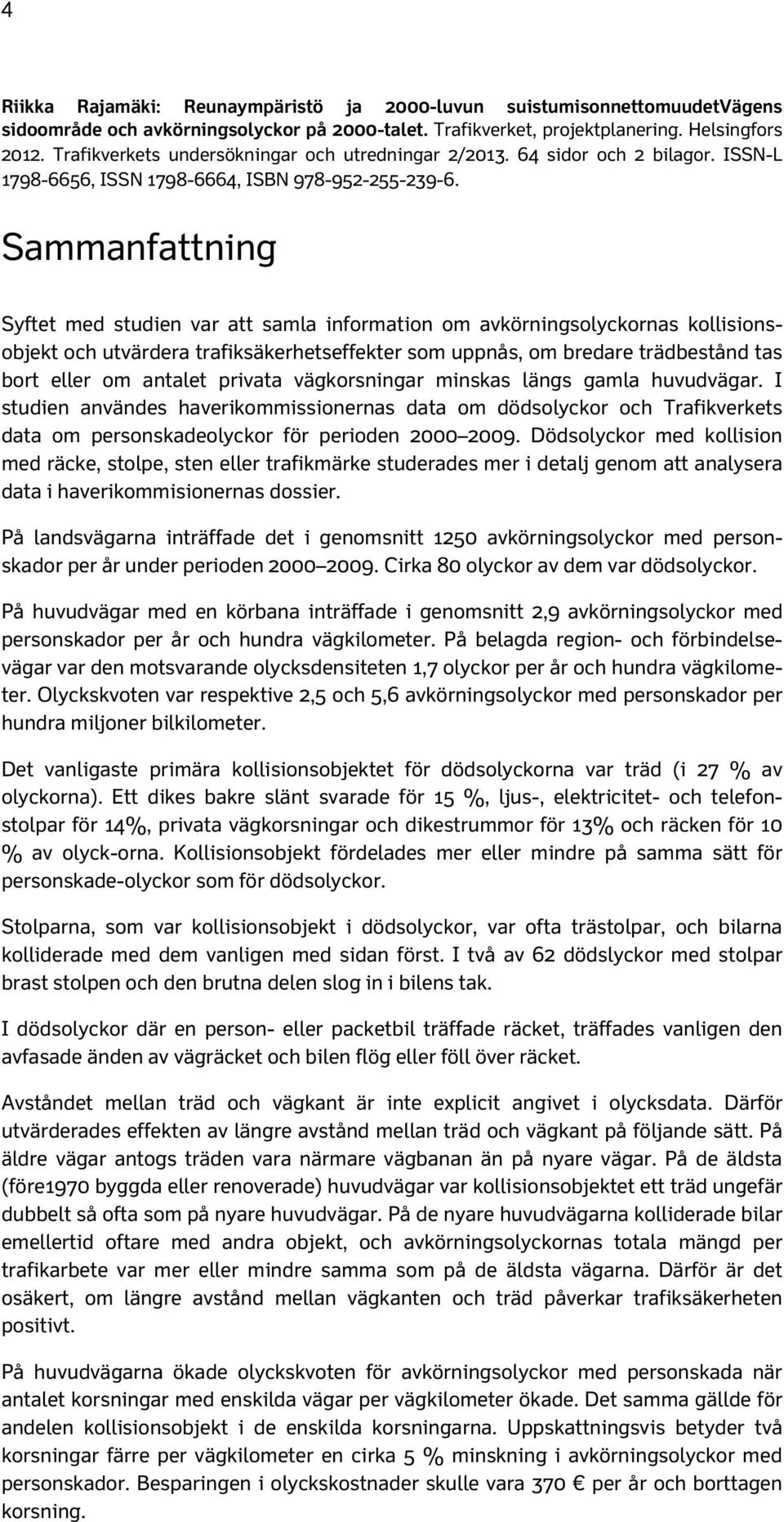 Sammanfattning Syftet med studien var att samla information om avkörningsolyckornas kollisionsobjekt och utvärdera trafiksäkerhetseffekter som uppnås, om bredare trädbestånd tas bort eller om antalet