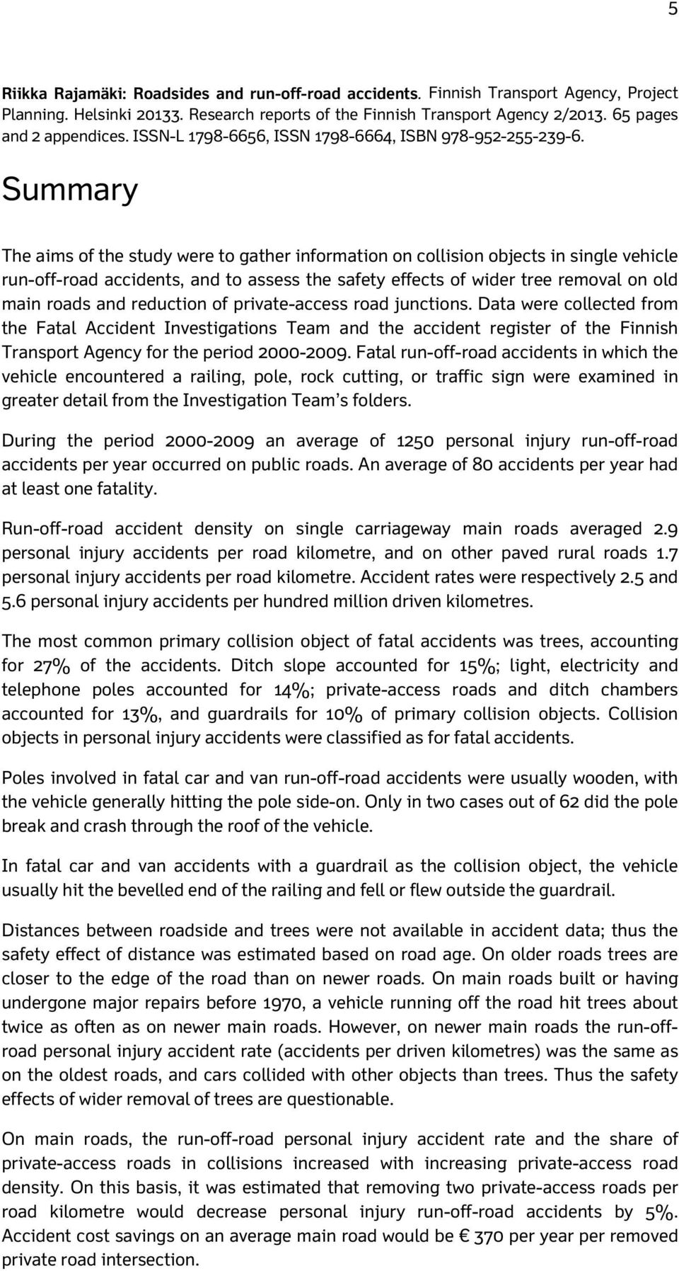 Summary The aims of the study were to gather information on collision objects in single vehicle run-off-road accidents, and to assess the safety effects of wider tree removal on old main roads and