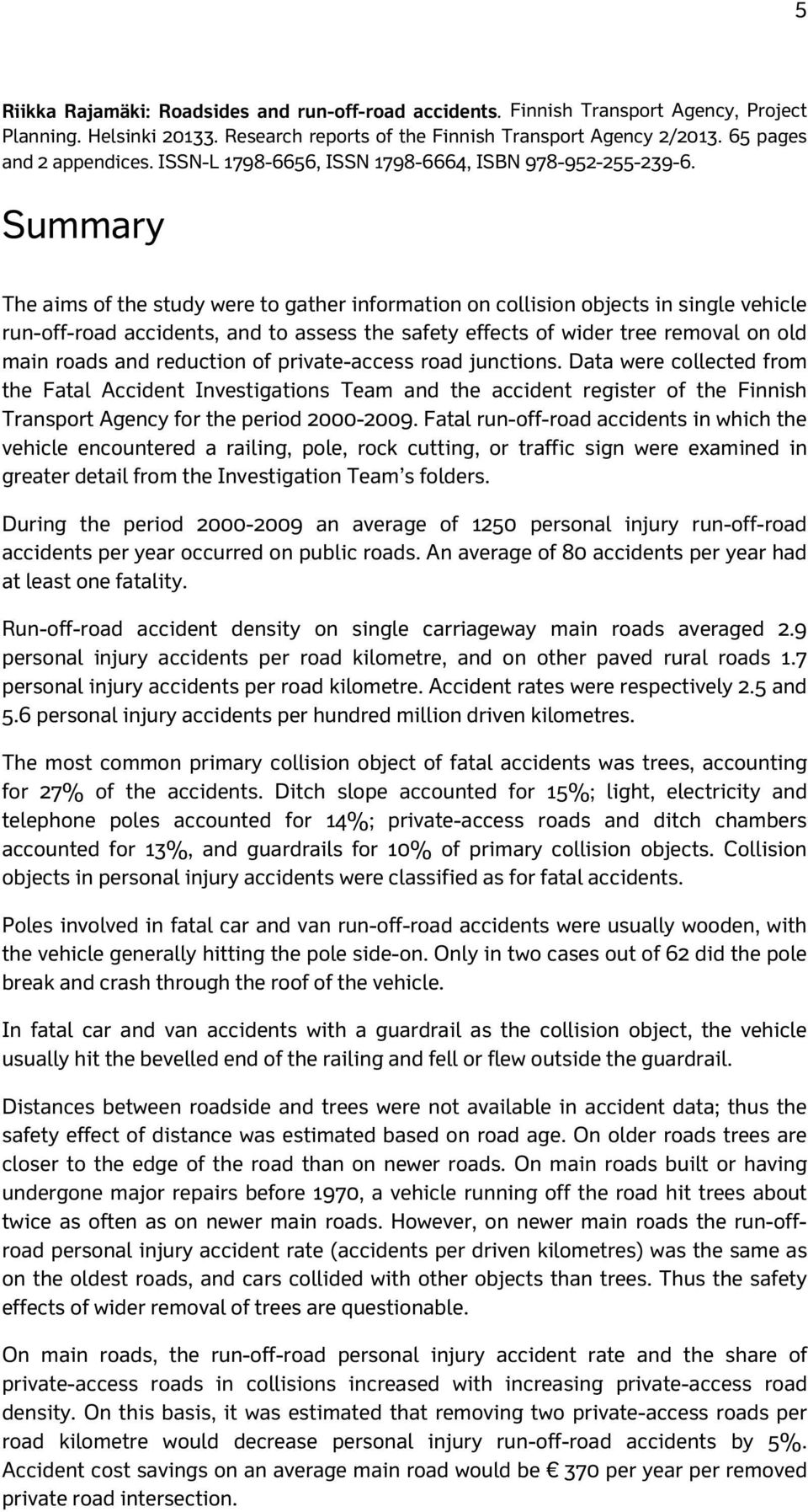 Summary The aims of the study were to gather information on collision objects in single vehicle run-off-road accidents, and to assess the safety effects of wider tree removal on old main roads and