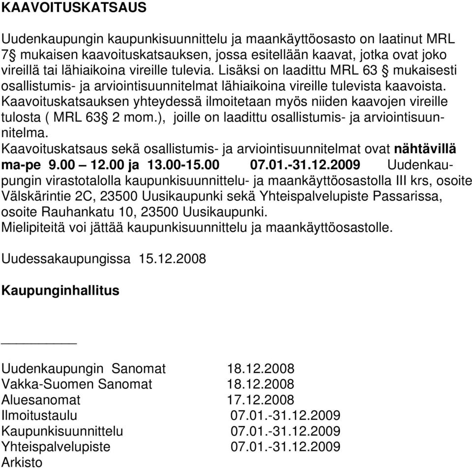 Kaavoituskatsauksen yhteydessä ilmoitetaan myös niiden kaavojen vireille tulosta ( MRL 63 2 mom.), joille on laadittu osallistumis- ja arviointisuunnitelma.