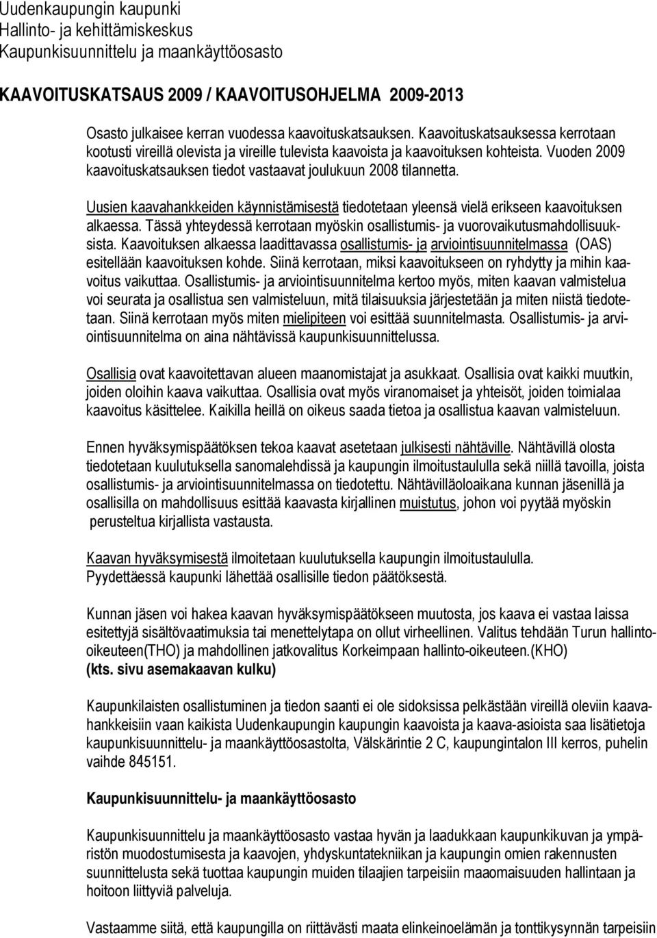 Uusien kaavahankkeiden käynnistämisestä tiedotetaan yleensä vielä erikseen kaavoituksen alkaessa. Tässä yhteydessä kerrotaan myöskin osallistumis- ja vuorovaikutusmahdollisuuksista.