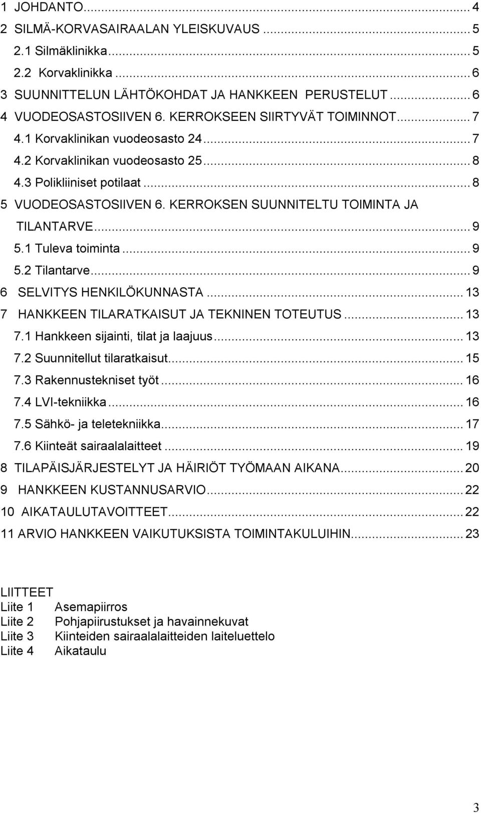 KERROKSEN SUUNNITELTU TOIMINTA JA TILANTARVE... 9 5.1 Tuleva toiminta...9 5.2 Tilantarve... 9 6 SELVITYS HENKILÖKUNNASTA... 13 7 HANKKEEN TILARATKAISUT JA TEKNINEN TOTEUTUS... 13 7.1 Hankkeen sijainti, tilat ja laajuus.