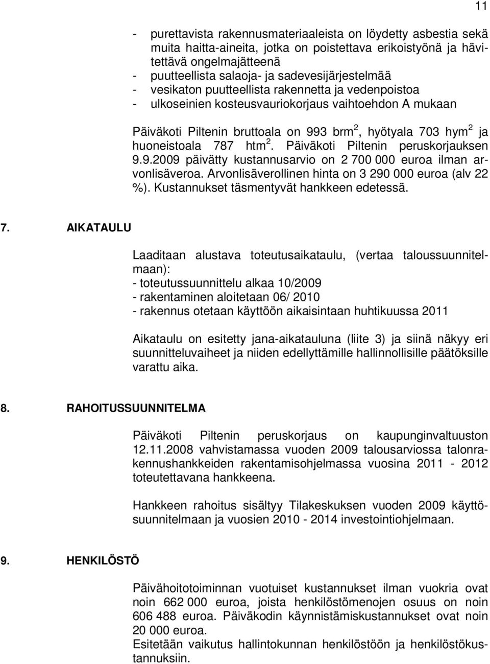 Päiväkoti Piltenin peruskorjauksen 9.9.2009 päivätty kustannusarvio on 2 700 000 euroa ilman arvonlisäveroa. Arvonlisäverollinen hinta on 3 290 000 euroa (alv 22 %).