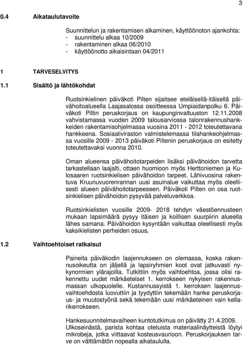 Päiväkoti Piltin peruskorjaus on kaupunginvaltuuston 12.11.2008 vahvistamassa vuoden 2009 talousarviossa talonrakennushankkeiden rakentamisohjelmassa vuosina 2011-2012 toteutettavana hankkeena.