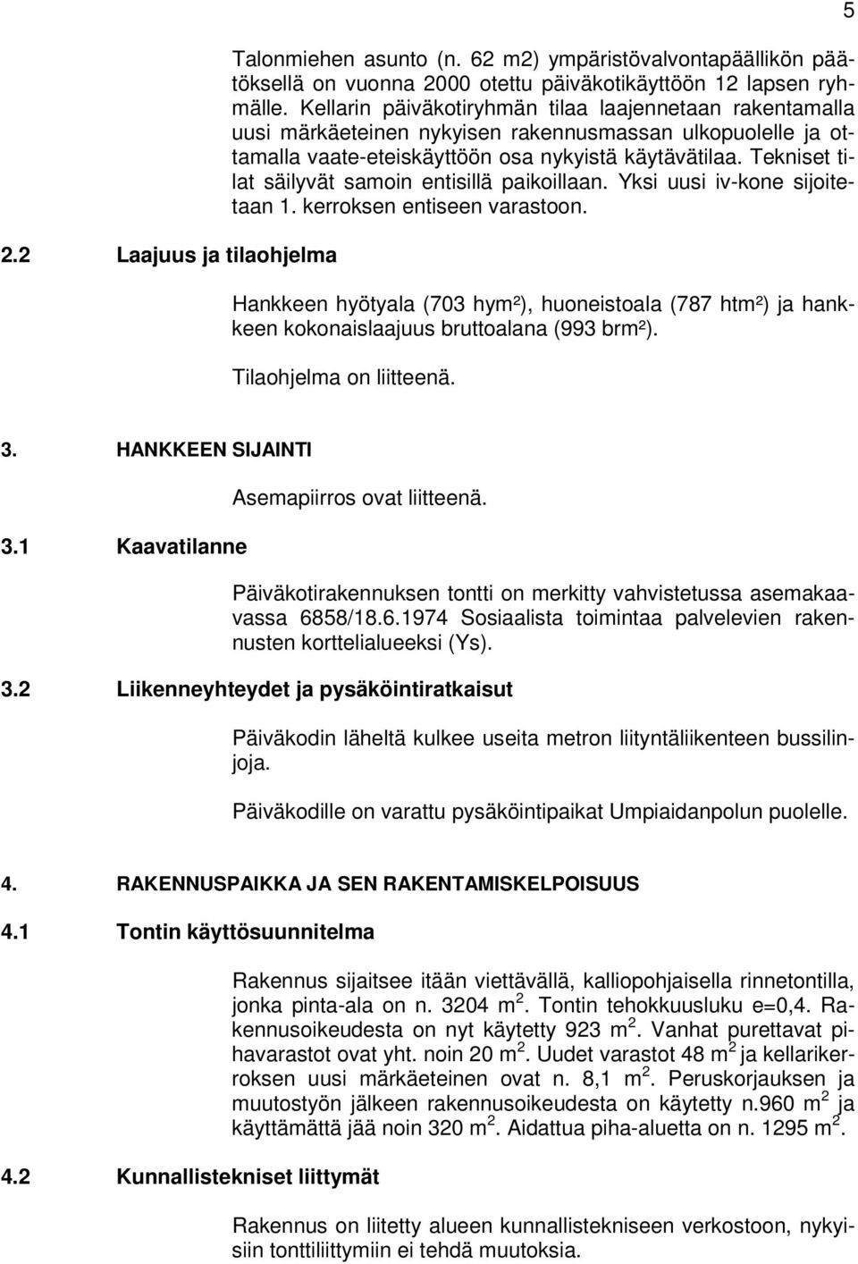 Tekniset tilat säilyvät samoin entisillä paikoillaan. Yksi uusi iv-kone sijoitetaan 1. kerroksen entiseen varastoon.