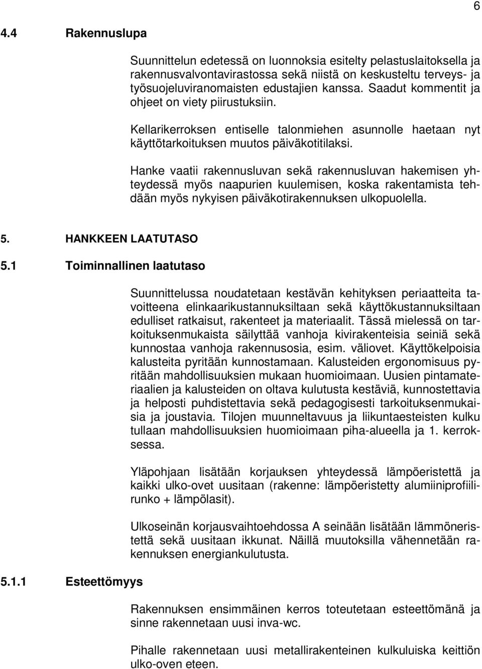 Hanke vaatii rakennusluvan sekä rakennusluvan hakemisen yhteydessä myös naapurien kuulemisen, koska rakentamista tehdään myös nykyisen päiväkotirakennuksen ulkopuolella. 5. HANKKEEN LAATUTASO 5.