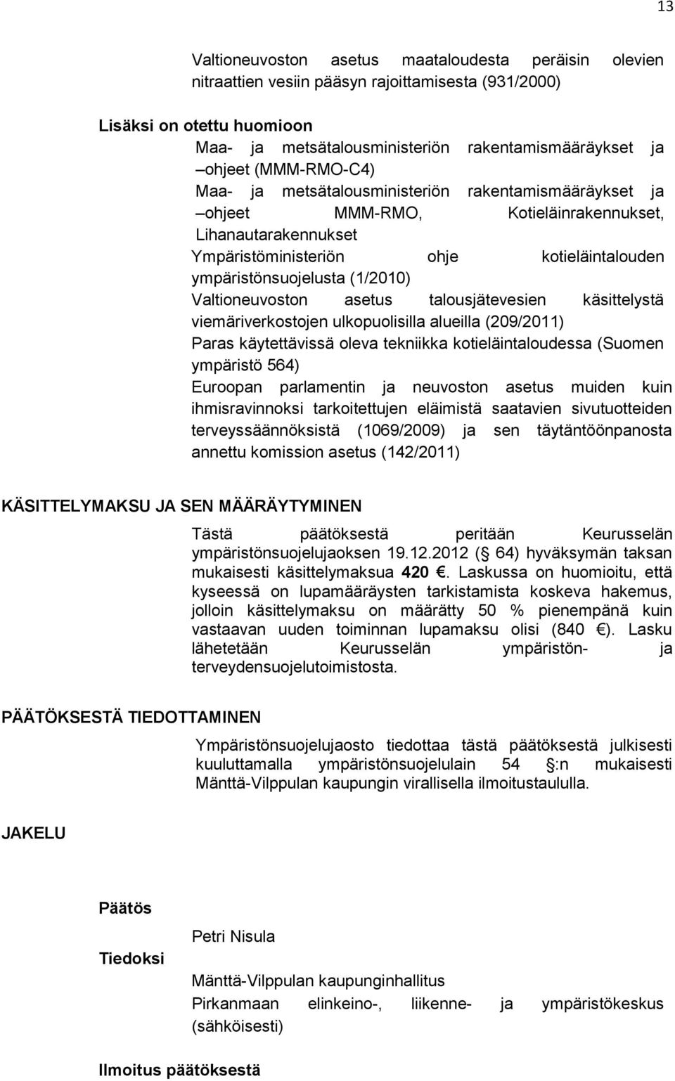 (1/2010) Valtioneuvoston asetus talousjätevesien käsittelystä viemäriverkostojen ulkopuolisilla alueilla (209/2011) Paras käytettävissä oleva tekniikka kotieläintaloudessa (Suomen ympäristö 564)