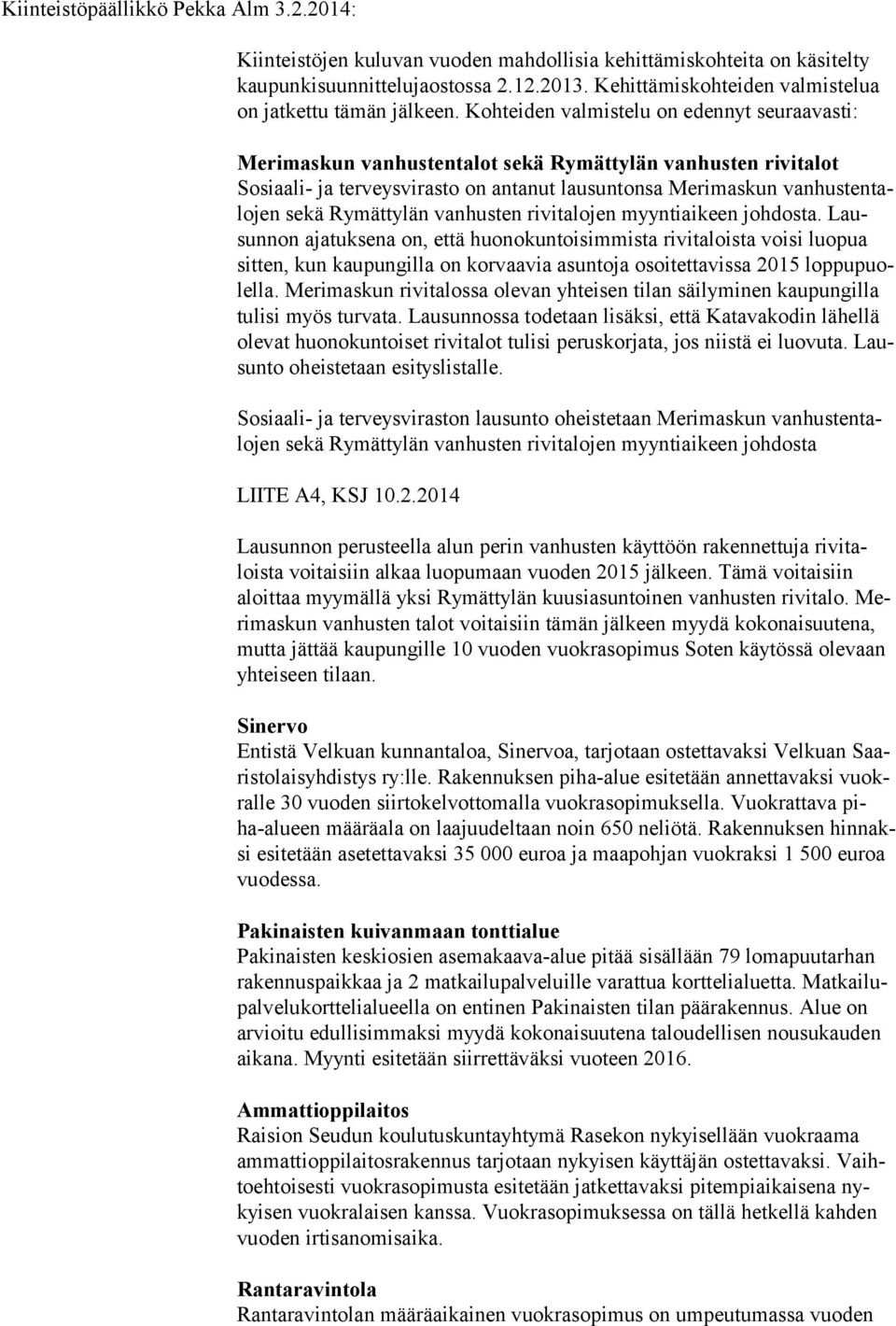Kohteiden valmistelu on edennyt seuraavasti: Merimaskun vanhustentalot sekä Rymättylän vanhusten rivitalot Sosiaali- ja terveysvirasto on antanut lausuntonsa Merimaskun vanhustentalojen sekä