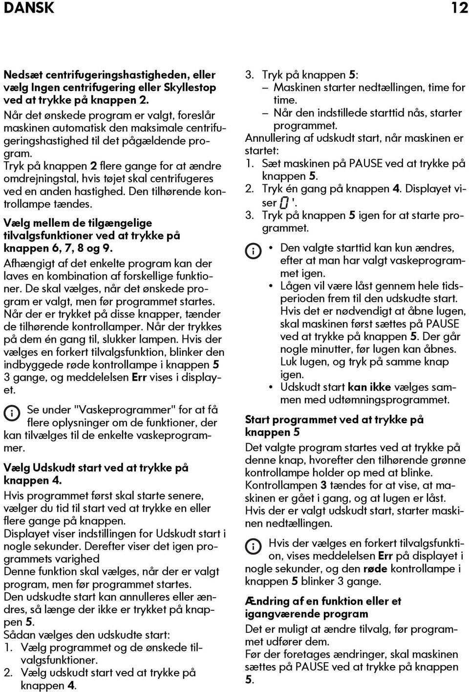 Tryk på knappen 2 flere gange for at ændre omdrejningstal, hvis tøjet skal centrifugeres ved en anden hastighed. Den tilhørende kontrollampe tændes.