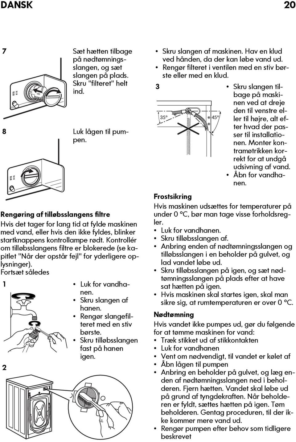 Kontrollér om tilløbsslangens filtre er blokerede (se kapitlet "Når der opstår fejl" for yderligere oplysninger). Fortsæt således 1 Luk for vandhanen. Skru slangen af hanen.