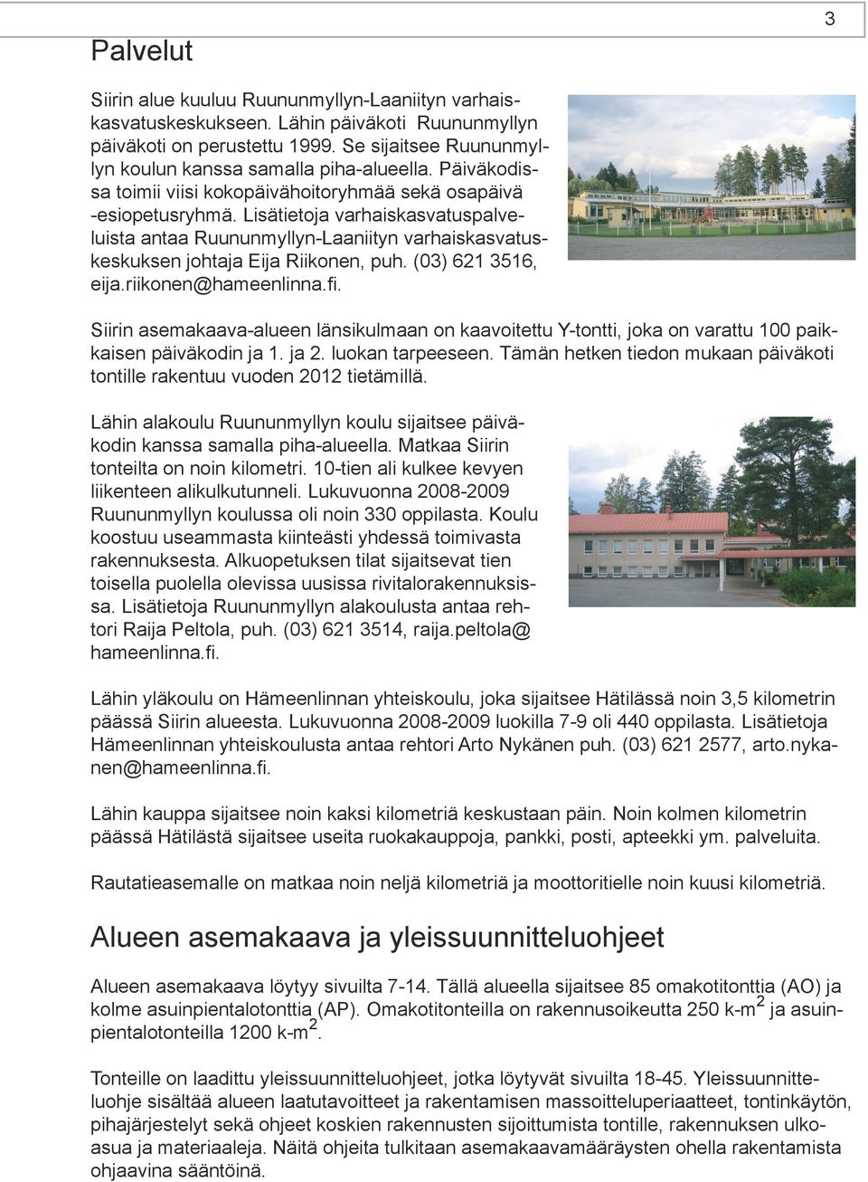 Lisätietoja varhaiskasvatuspalveluista antaa Ruununmyllyn-Laaniityn varhaiskasvatuskeskuksen johtaja Eija Riikonen, puh. (03) 621 3516, eija.riikonen@hameenlinna.fi.