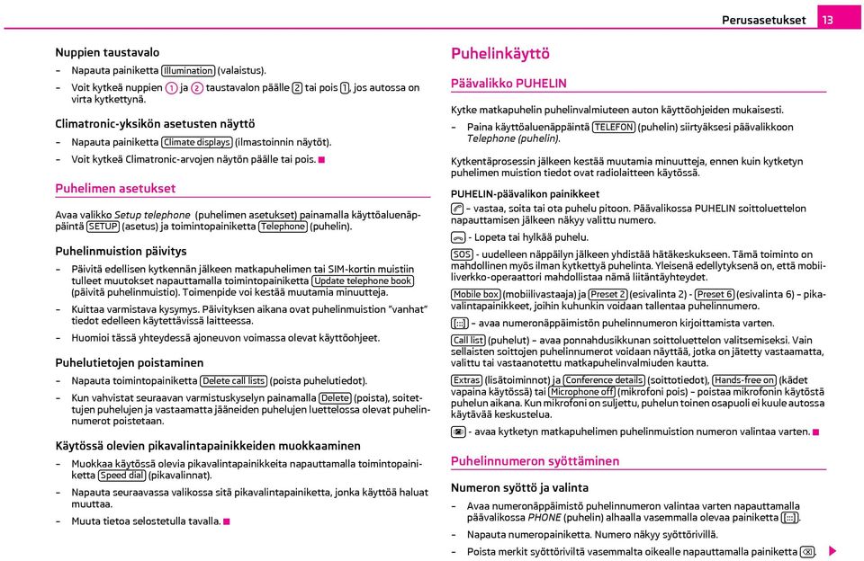 Puhelimen asetukset Avaa valikko Setup telephone (puhelimen asetukset) painamalla käyttöaluenäppäintä SETUP (asetus) ja toimintopainiketta Telephone (puhelin).