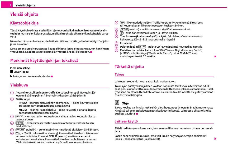 Katso oman autosi varustetaso kauppakirjasta, jonka olet saanut auton hankinnan yhteydessä. Lisätietoja saat ottamalla yhteyttä Škoda-liikkeeseen.