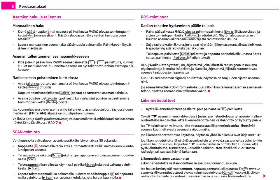 Aseman tallentaminen asemapainikkeeseen Pidä jotakin päävalikon RADIO asemapainiketta 1... - 6... painettuna, kunnes kuulet merkkiäänen. Kuunneltava asema on nyt tallennettu tähän asemapainikkeeseen.