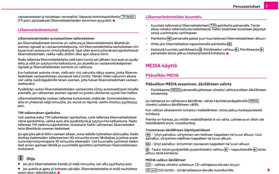 nauhoitetaan niin kauan kuin autossa on virta kytkettynä. Saat siten aina kuultavaksesi ajankohtaiset liikennetiedotteet, vaikka radio olisikin ollut ajon aikana kiinni.
