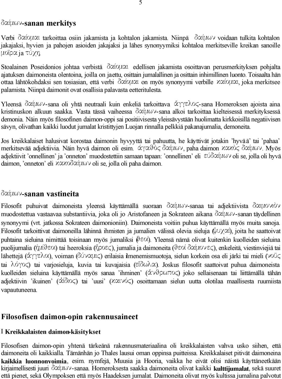 Stoalainen Poseidonios johtaa verbistä daíomai edellisen jakamista osoittavan perusmerkityksen pohjalta ajatuksen daimoneista olentoina, joilla on jaettu, osittain jumalallinen ja osittain