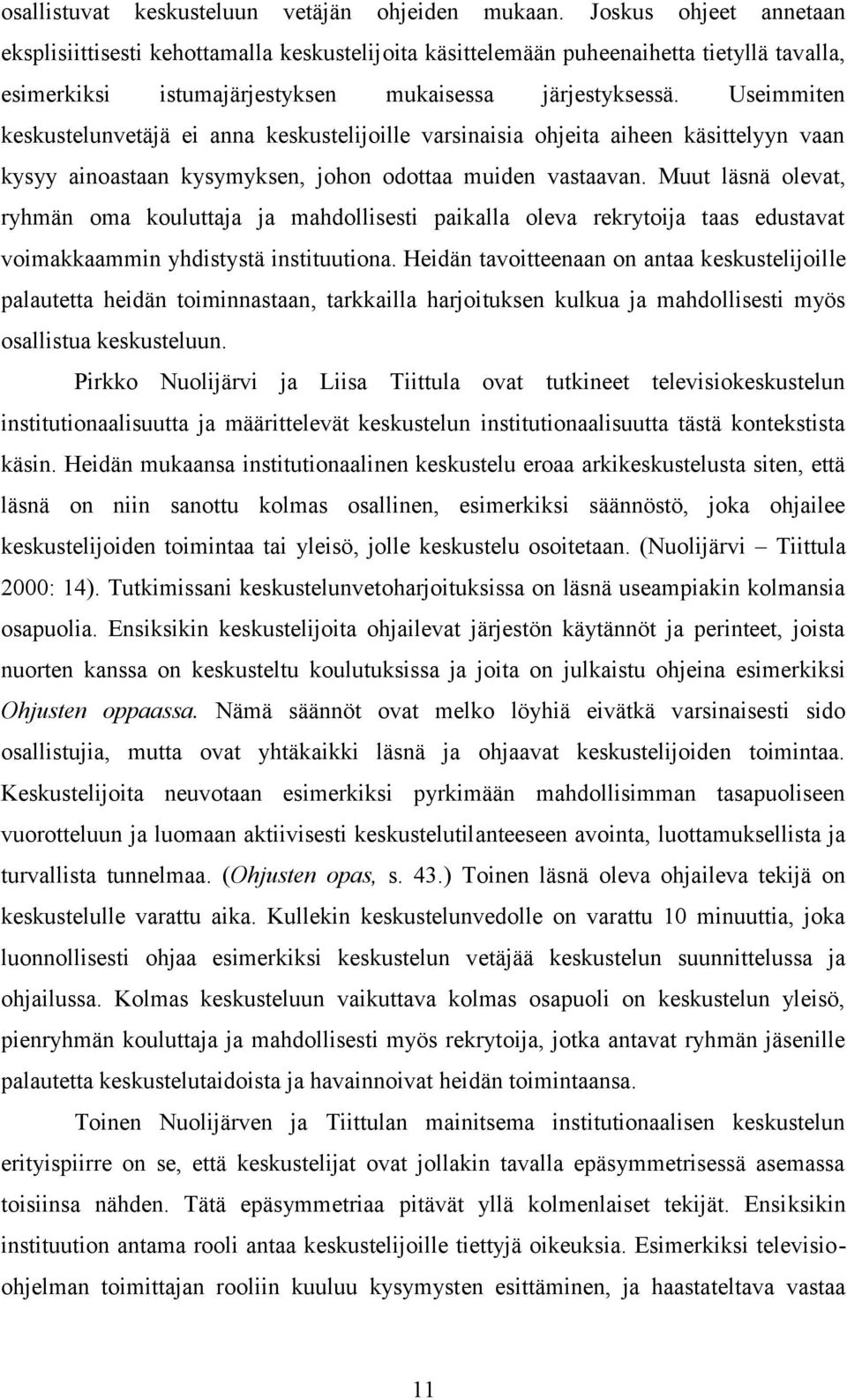 Useimmiten keskustelunvetäjä ei anna keskustelijoille varsinaisia ohjeita aiheen käsittelyyn vaan kysyy ainoastaan kysymyksen, johon odottaa muiden vastaavan.