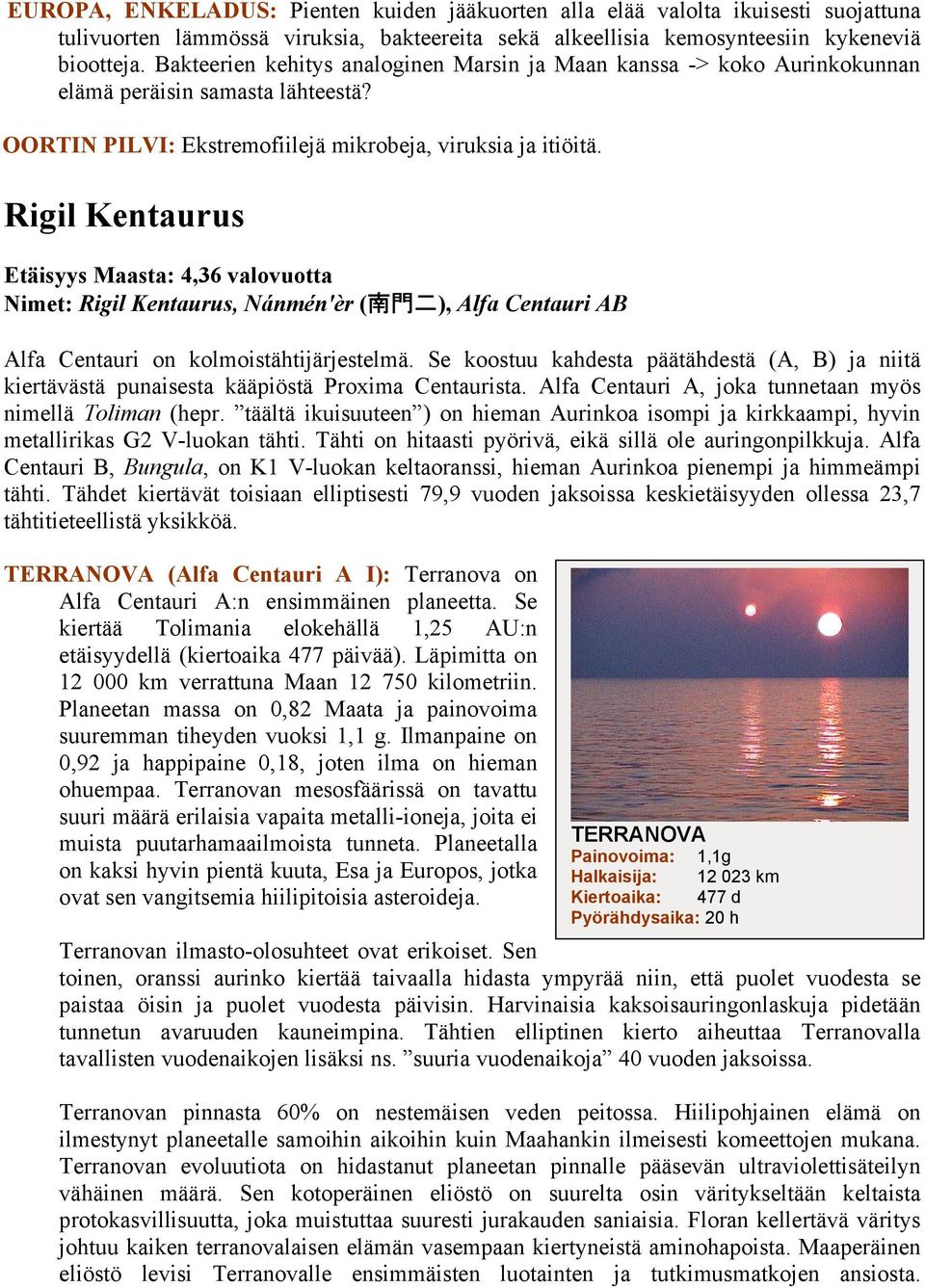 Rigil Kentaurus Etäisyys Maasta: 4,36 valovuotta Nimet: Rigil Kentaurus, Nánmén'èr ( 南 門 二 ), Alfa Centauri AB Alfa Centauri on kolmoistähtijärjestelmä.