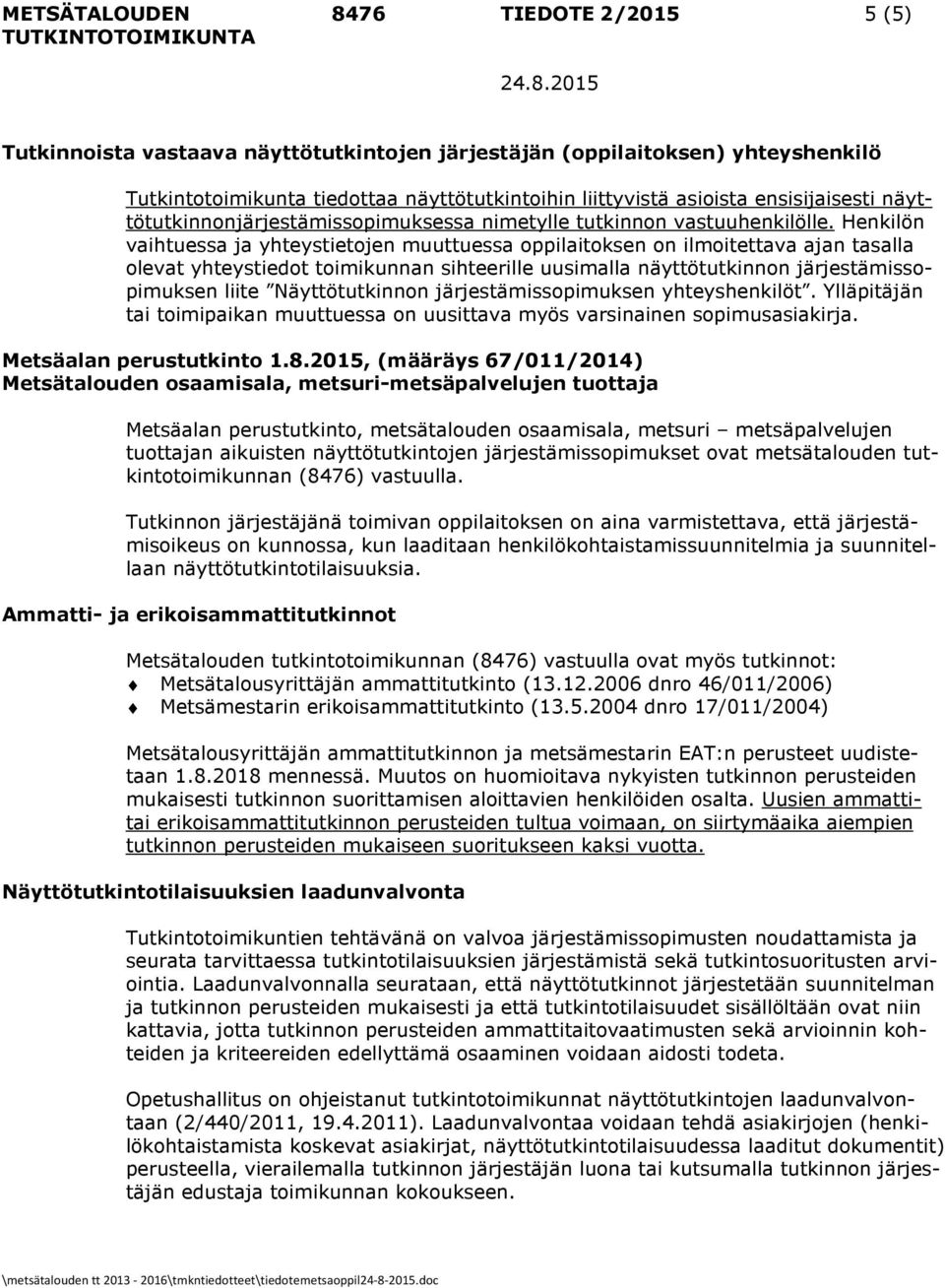 Henkilön vaihtuessa ja yhteystietojen muuttuessa oppilaitoksen on ilmoitettava ajan tasalla olevat yhteystiedot toimikunnan sihteerille uusimalla näyttötutkinnon järjestämissopimuksen liite