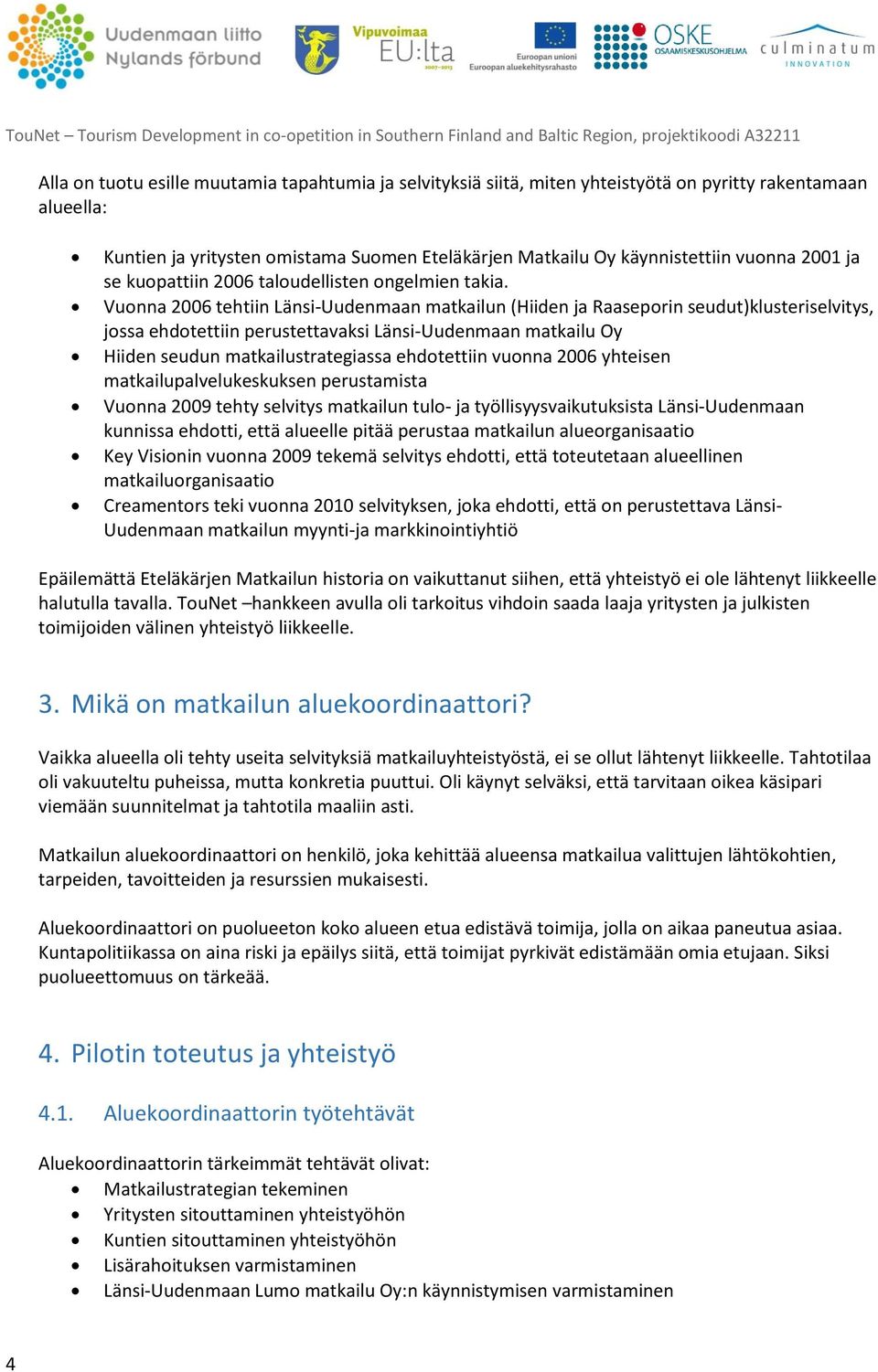 Vuonna 2006 tehtiin Länsi-Uudenmaan matkailun (Hiiden ja Raaseporin seudut)klusteriselvitys, jossa ehdotettiin perustettavaksi Länsi-Uudenmaan matkailu Oy Hiiden seudun matkailustrategiassa