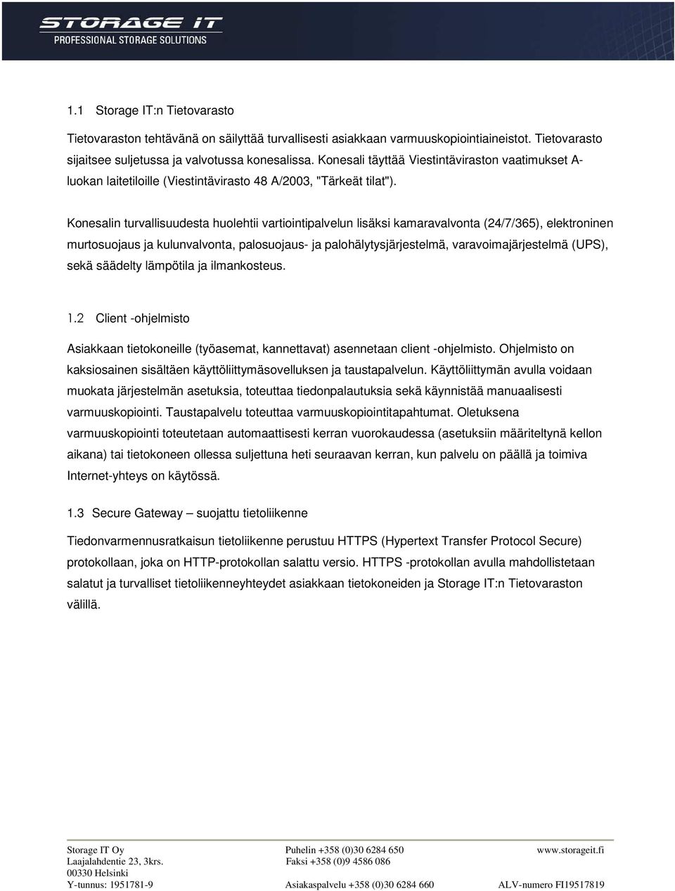 Konesalin turvallisuudesta huolehtii vartiointipalvelun lisäksi kamaravalvonta (24/7/365), elektroninen murtosuojaus ja kulunvalvonta, palosuojaus- ja palohälytysjärjestelmä, varavoimajärjestelmä