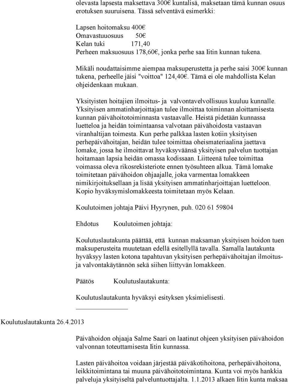 Mikäli noudattaisimme aiempaa maksuperustetta ja perhe saisi 300 kunnan tukena, perheelle jäisi "voittoa" 124,40. Tämä ei ole mahdollista Kelan ohjeidenkaan mukaan.