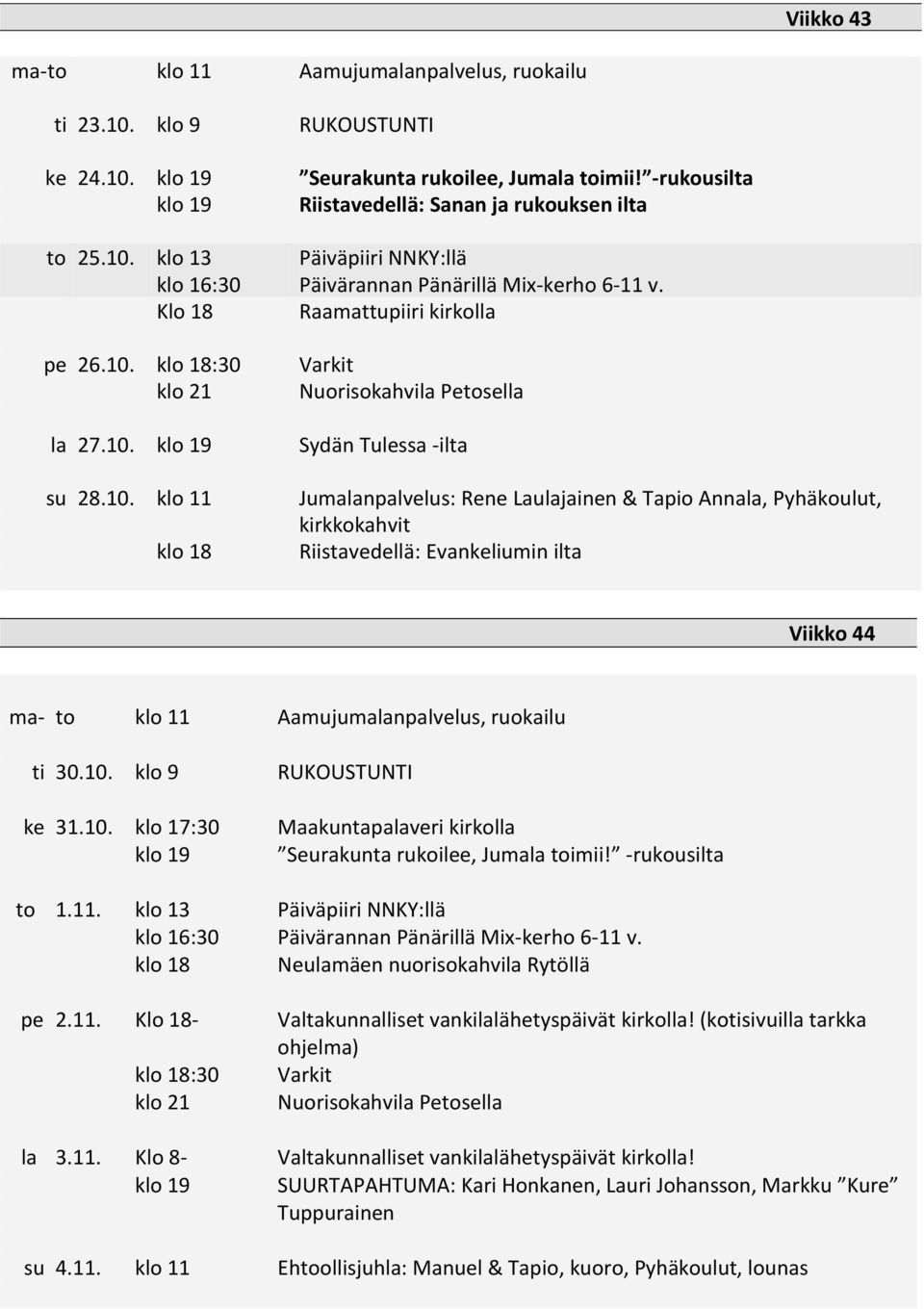 10. klo 11 Jumalanpalvelus: Rene Laulajainen & Tapio Annala, Pyhäkoulut, kirkkokahvit klo 18 Riistavedellä: Evankeliumin ilta Viikko 44 ma- to klo 11 Aamujumalanpalvelus, ruokailu ti 30.10. klo 9 RUKOUSTUNTI ke 31.