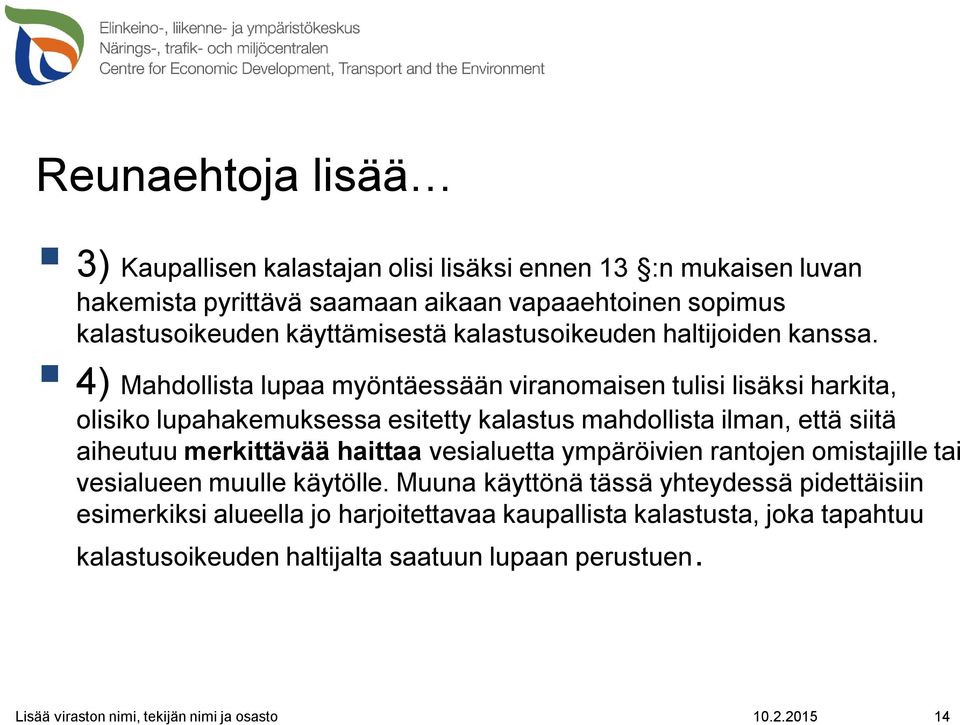 4) Mahdollista lupaa myöntäessään viranomaisen tulisi lisäksi harkita, olisiko lupahakemuksessa esitetty kalastus mahdollista ilman, että siitä aiheutuu