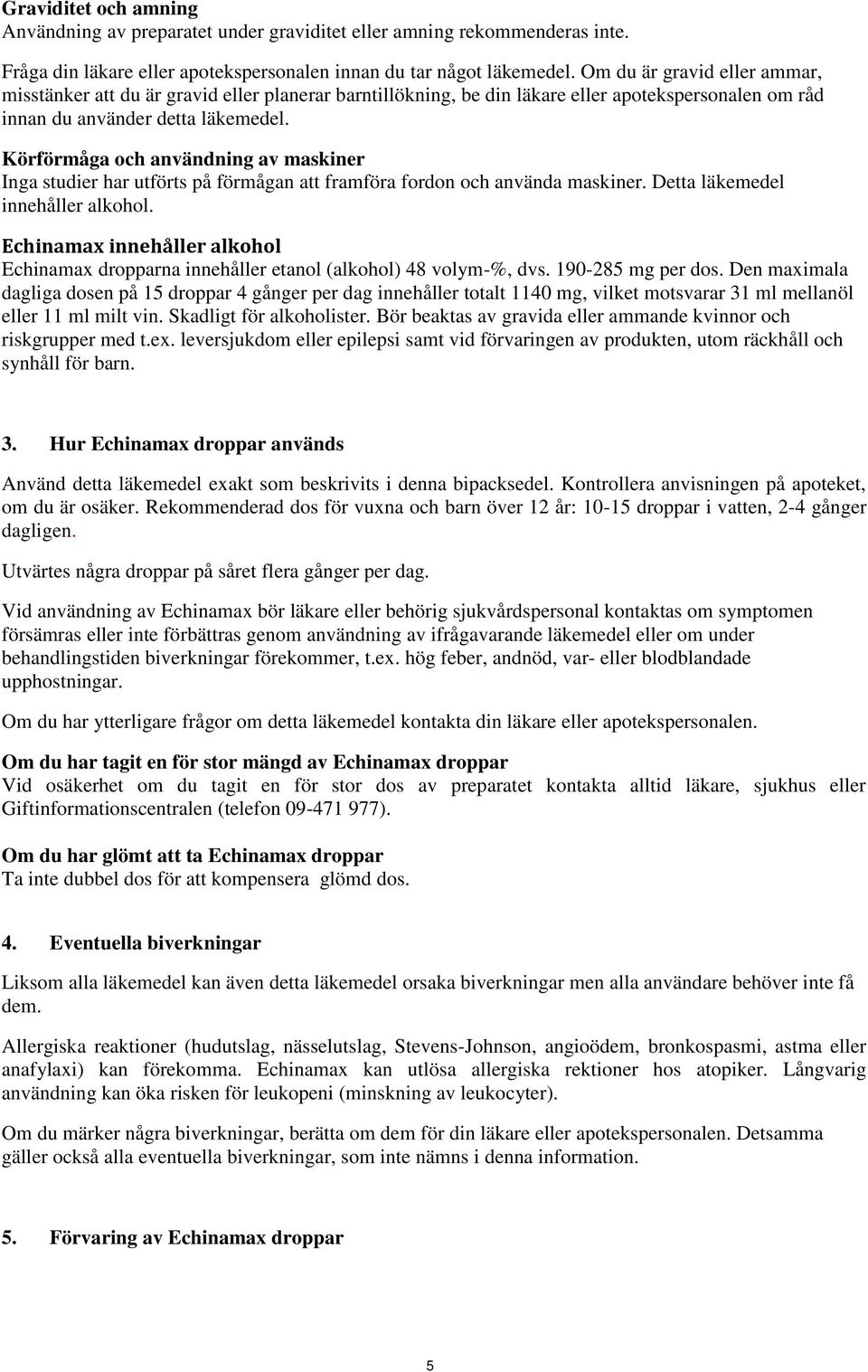 Körförmåga och användning av maskiner Inga studier har utförts på förmågan att framföra fordon och använda maskiner. Detta läkemedel innehåller alkohol.