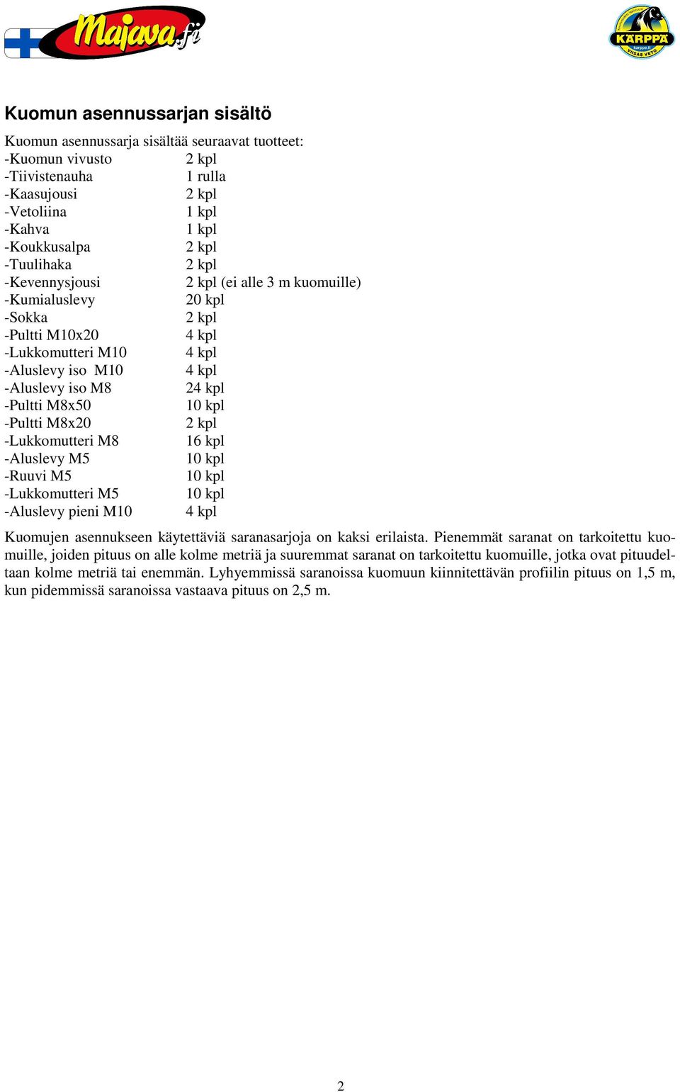 kpl -Aluslevy M5 10 kpl -Ruuvi M5 10 kpl -Lukkomutteri M5 10 kpl -Aluslevy pieni M10 4 kpl Kuomujen asennukseen käytettäviä saranasarjoja on kaksi erilaista.