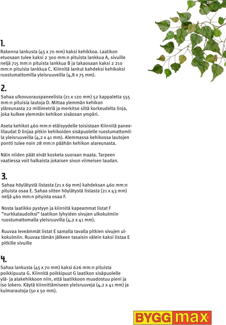 Kiinnitä lankut kahdeksi kehikoksi ruostumattomilla yleisruuveilla (4,8 x 75 mm). 2. Sahaa ulkovuorauspaneelista (21 x 120 mm) 52 kappaletta 555 mm:n pituisia lautoja D.