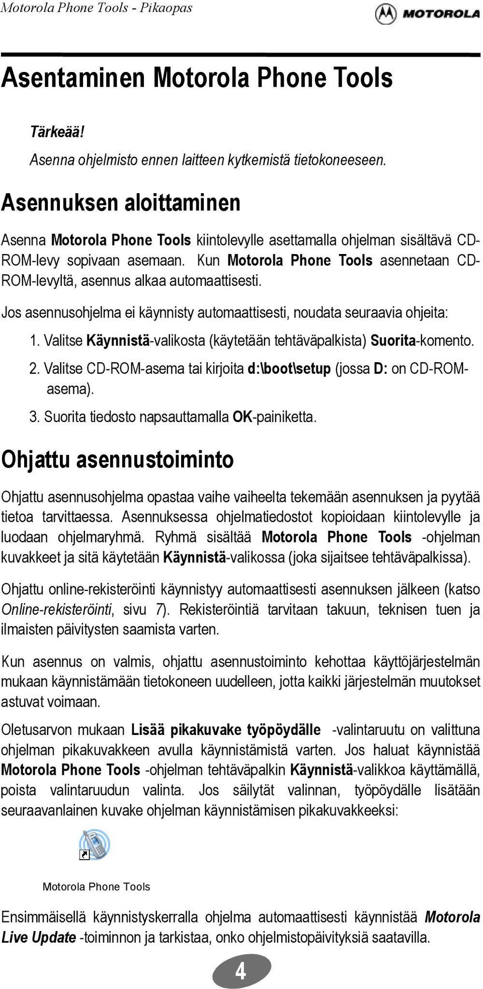 Kun Motorola Phone Tools asennetaan CD- ROM-levyltä, asennus alkaa automaattisesti. Jos asennusohjelma ei käynnisty automaattisesti, noudata seuraavia ohjeita: 1.