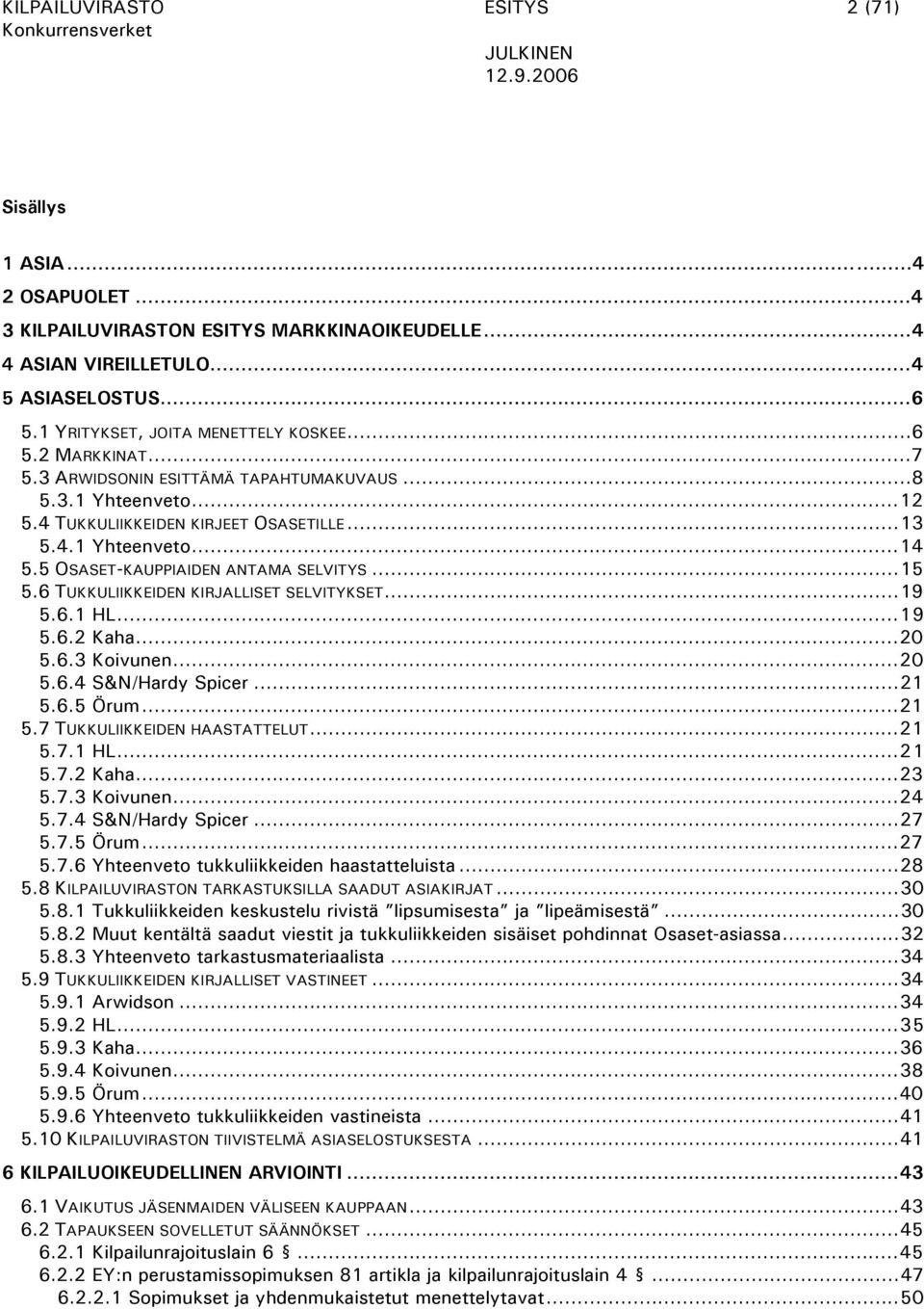 6 TUKKULIIKKEIDEN KIRJALLISET SELVITYKSET...19 5.6.1 HL...19 5.6.2 Kaha...20 5.6.3 Koivunen...20 5.6.4 S&N/Hardy Spicer...21 5.6.5 Örum...21 5.7 TUKKULIIKKEIDEN HAASTATTELUT...21 5.7.1 HL...21 5.7.2 Kaha...23 5.