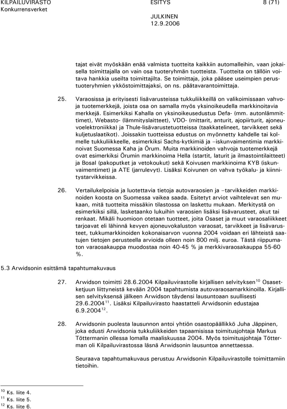 Varaosissa ja erityisesti lisävarusteissa tukkuliikkeillä on valikoimissaan vahvoja tuotemerkkejä, joista osa on samalla myös yksinoikeudella markkinoitavia merkkejä.