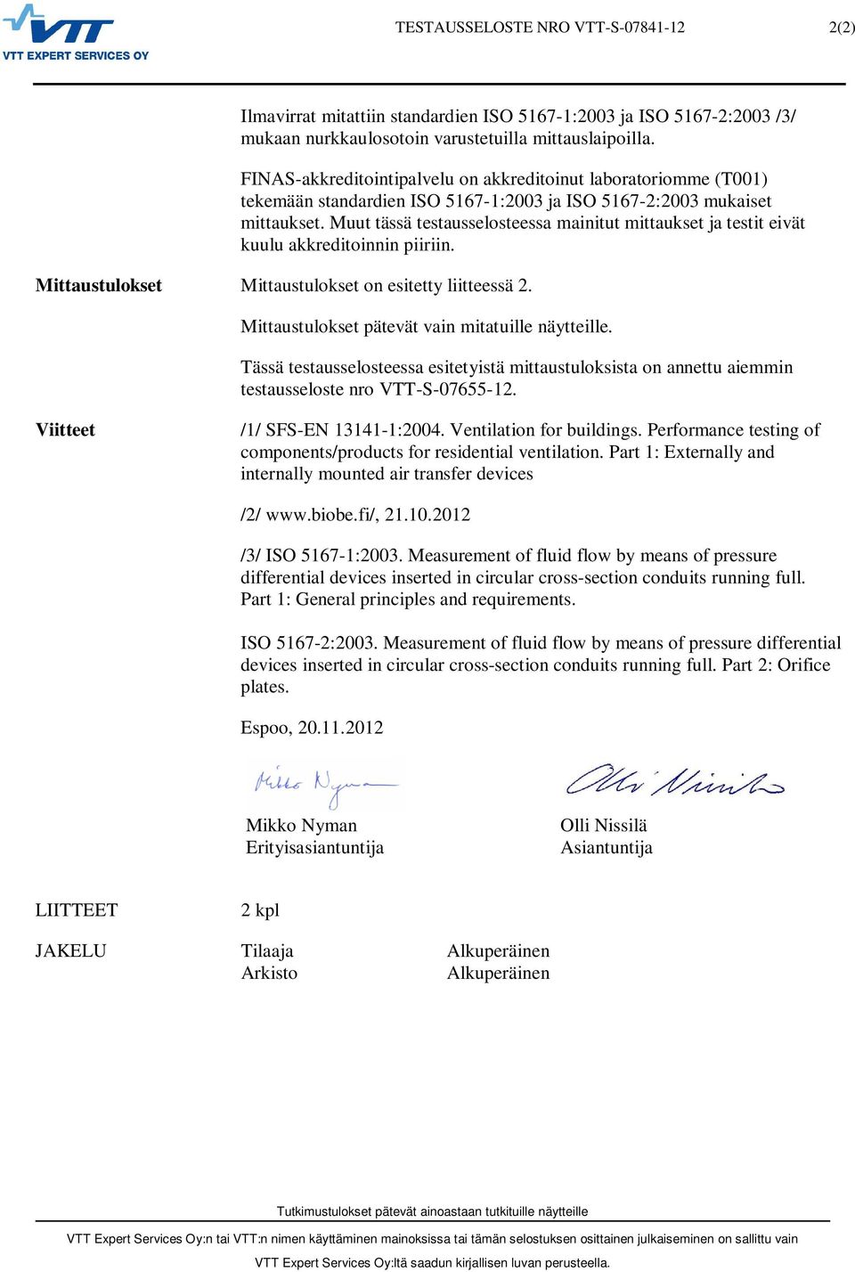 Muut tässä testausselosteessa mainitut mittaukset ja testit eivät kuulu akkreditoinnin piiriin. Mittaustulokset Mittaustulokset on esitetty liitteessä 2.