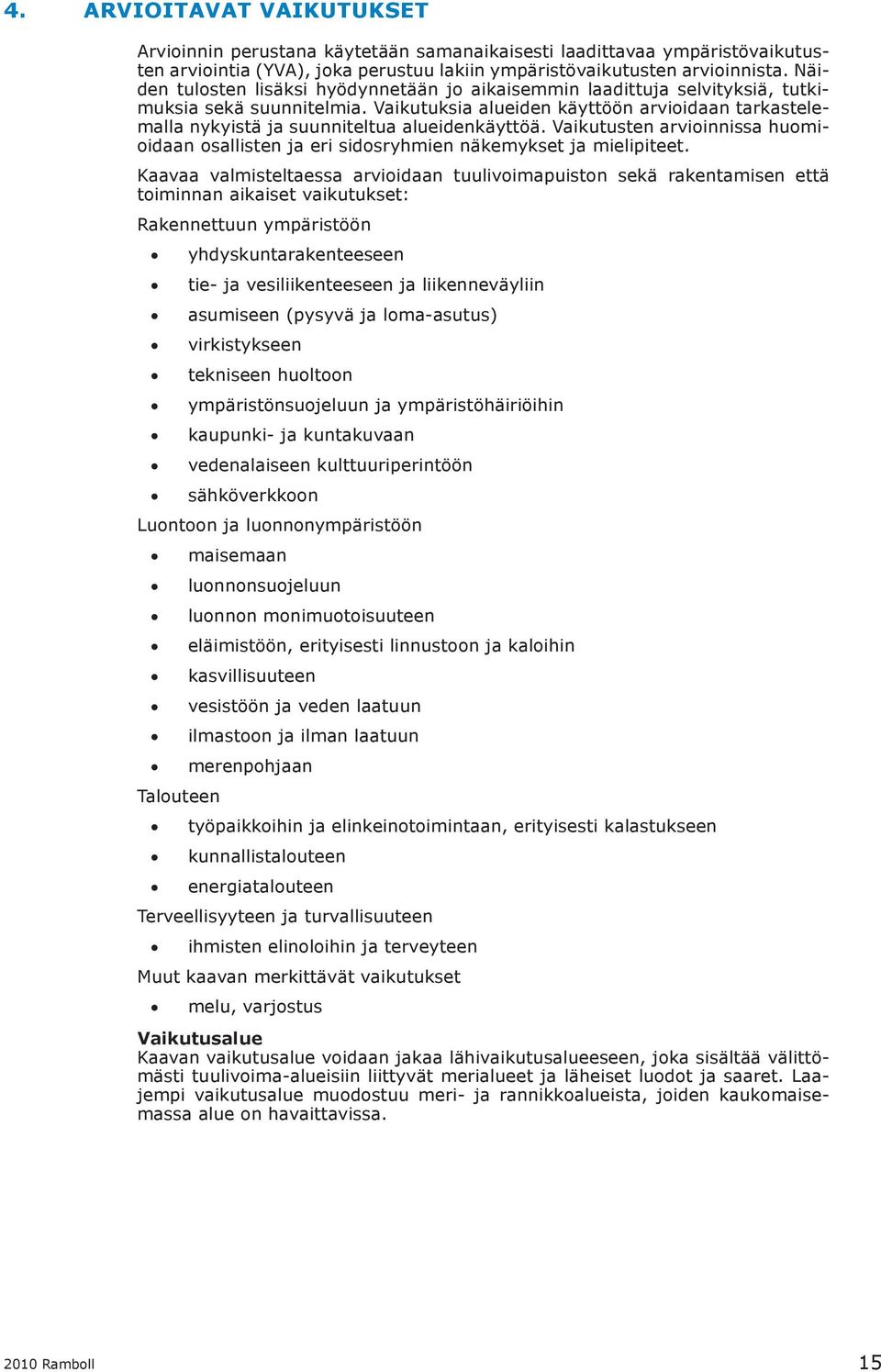 Vaikutuksia alueiden käyttöön arvioidaan tarkastelemalla nykyistä ja suunniteltua alueidenkäyttöä. Vaikutusten arvioinnissa huomioidaan osallisten ja eri sidosryhmien näkemykset ja mielipiteet.