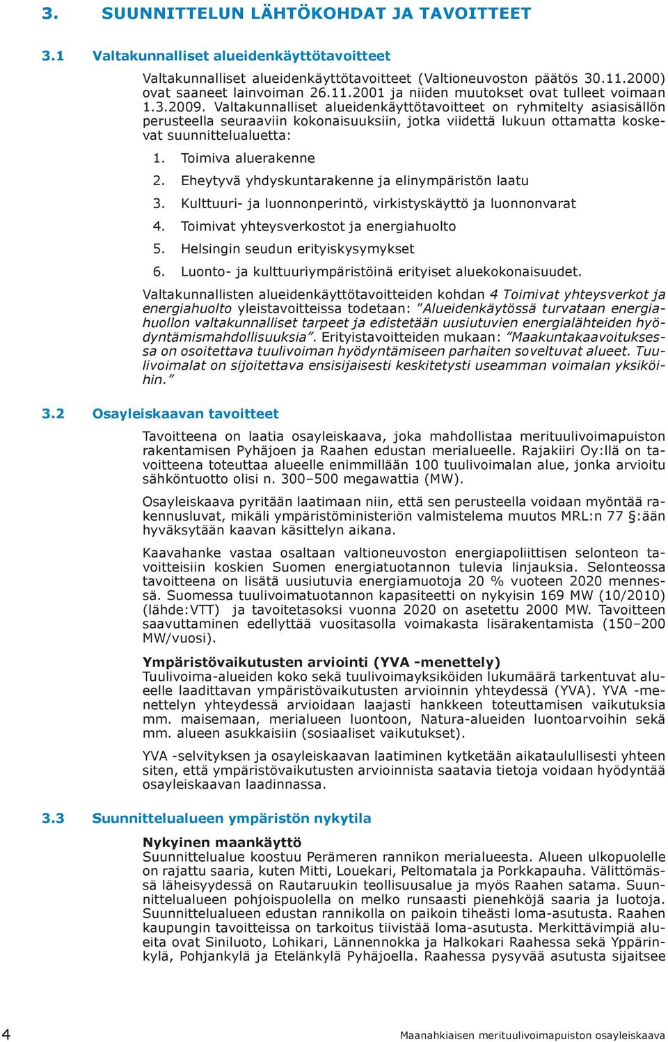 Valtakunnalliset alueidenkäyttötavoitteet on ryhmitelty asiasisällön perusteella seuraaviin kokonaisuuksiin, jotka viidettä lukuun ottamatta koskevat suunnittelualuetta: 1. 2. 3. 4. 5. 6.