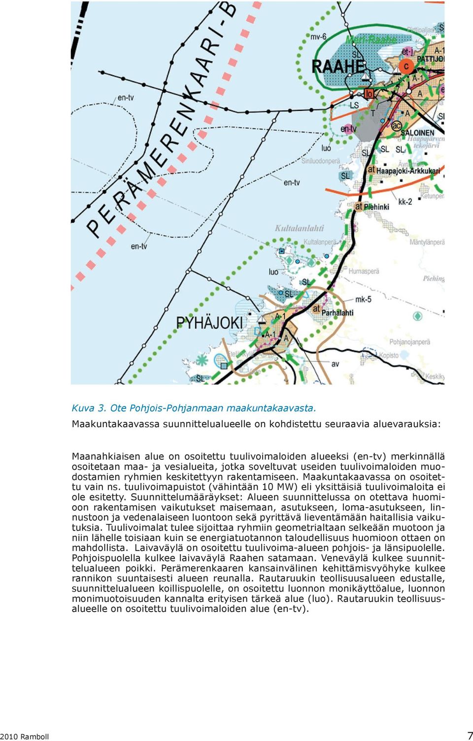 soveltuvat useiden tuulivoimaloiden muodostamien ryhmien keskitettyyn rakentamiseen. Maakuntakaavassa on osoitettu vain ns.