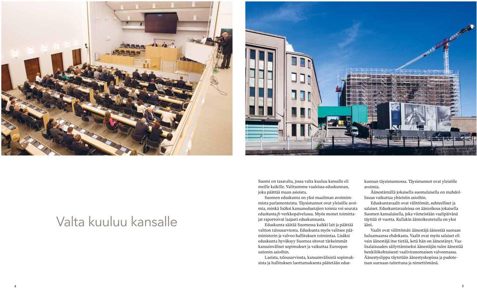 Myös monet toimittajat raportoivat laajasti eduskunnasta. Eduskunta säätää Suomessa kaikki lait ja päättää valtion talousarviosta.