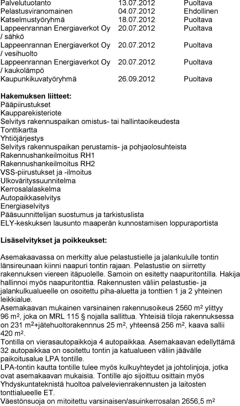 pohjaolosuhteista Rakennushankeilmoitus RH1 Rakennushankeilmoitus RH2 VSS-piirustukset ja -ilmoitus Ulkovärityssuunnitelma Kerrosalalaskelma Autopaikkaselvitys Energiaselvitys Pääsuunnittelijan