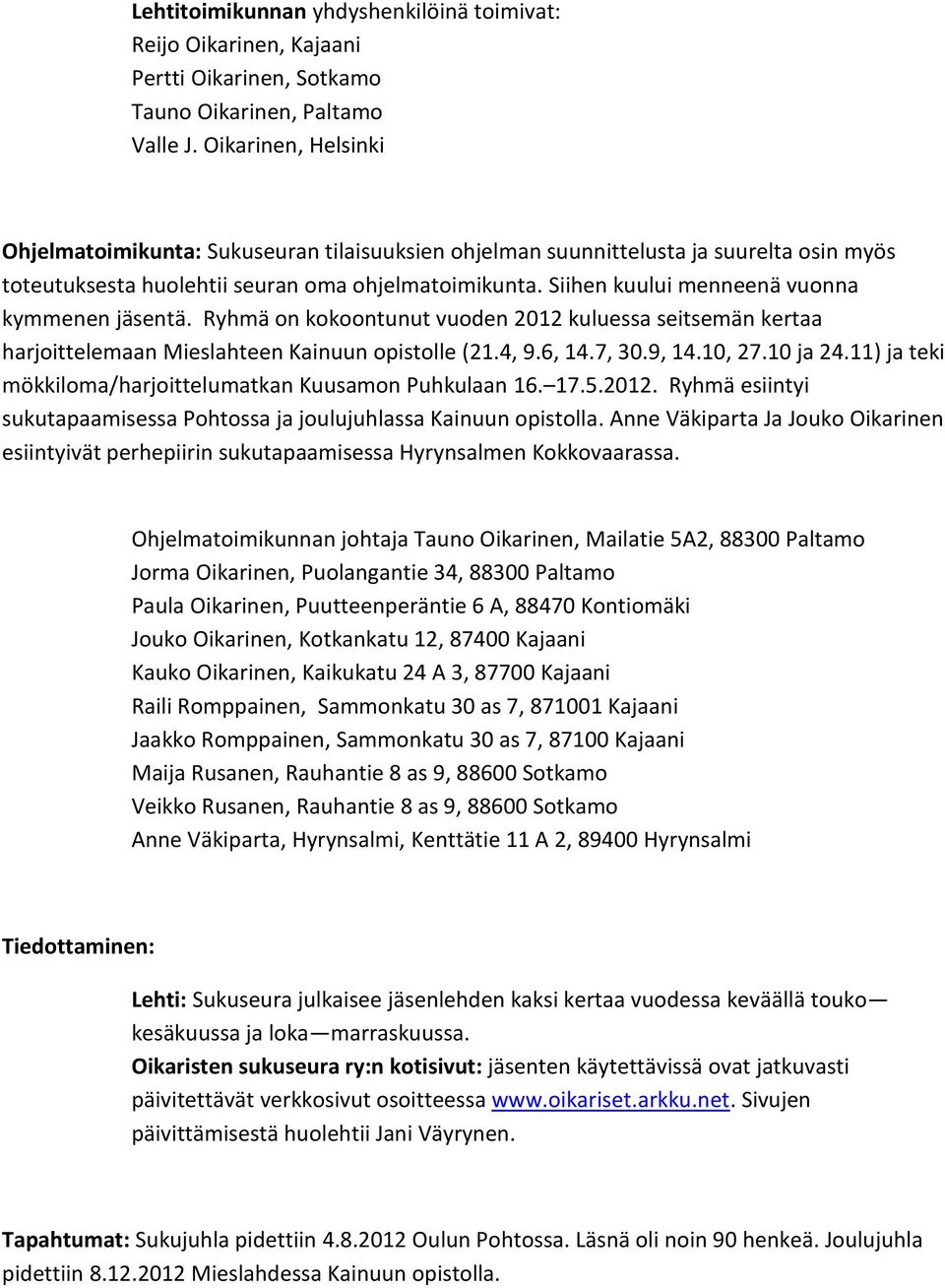 Siihen kuului menneenä vuonna kymmenen jäsentä. Ryhmä on kokoontunut vuoden 2012 kuluessa seitsemän kertaa harjoittelemaan Mieslahteen Kainuun opistolle (21.4, 9.6, 14.7, 30.9, 14.10, 27.10 ja 24.