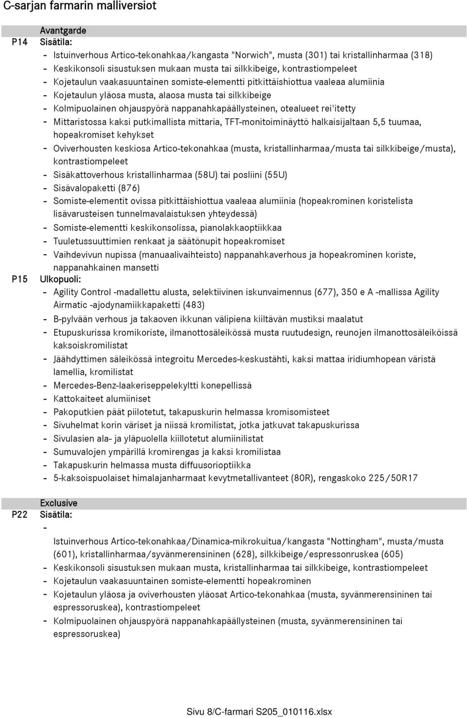 ohjauspyörä nappanahkapäällysteinen, otealueet rei'itetty - Mittaristossa kaksi putkimallista mittaria, TFT-monitoiminäyttö halkaisijaltaan 5,5 tuumaa, hopeakromiset kehykset - Oviverhousten keskiosa