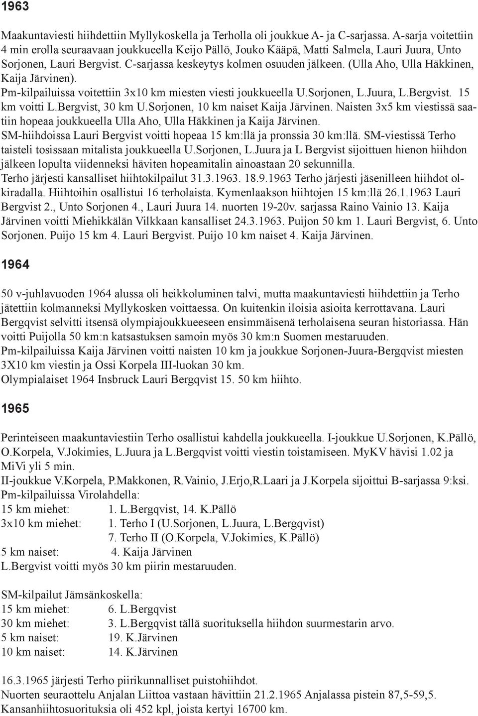 (Ulla Aho, Ulla Häkkinen, Kaija Järvinen). Pm-kilpailuissa voitettiin 3x10 km miesten viesti joukkueella U.Sorjonen, L.Juura, L.Bergvist. 15 km voitti L.Bergvist, 30 km U.