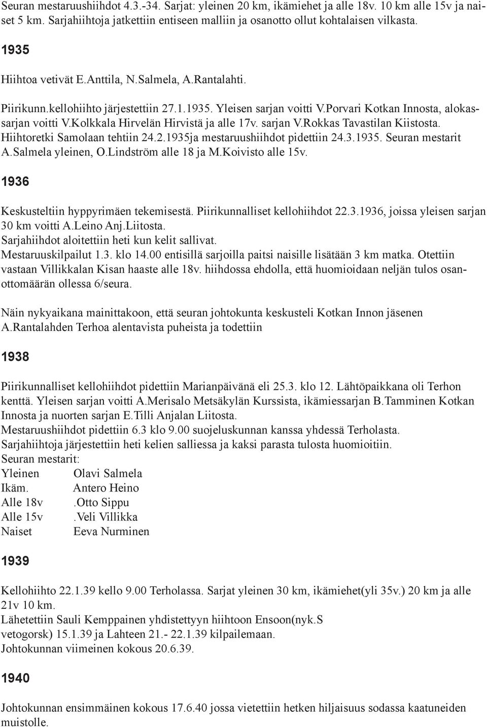 Kolkkala Hirvelän Hirvistä ja alle 17v. sarjan V.Rokkas Tavastilan Kiistosta. Hiihtoretki Samolaan tehtiin 24.2.1935ja mestaruushiihdot pidettiin 24.3.1935. Seuran mestarit A.Salmela yleinen, O.