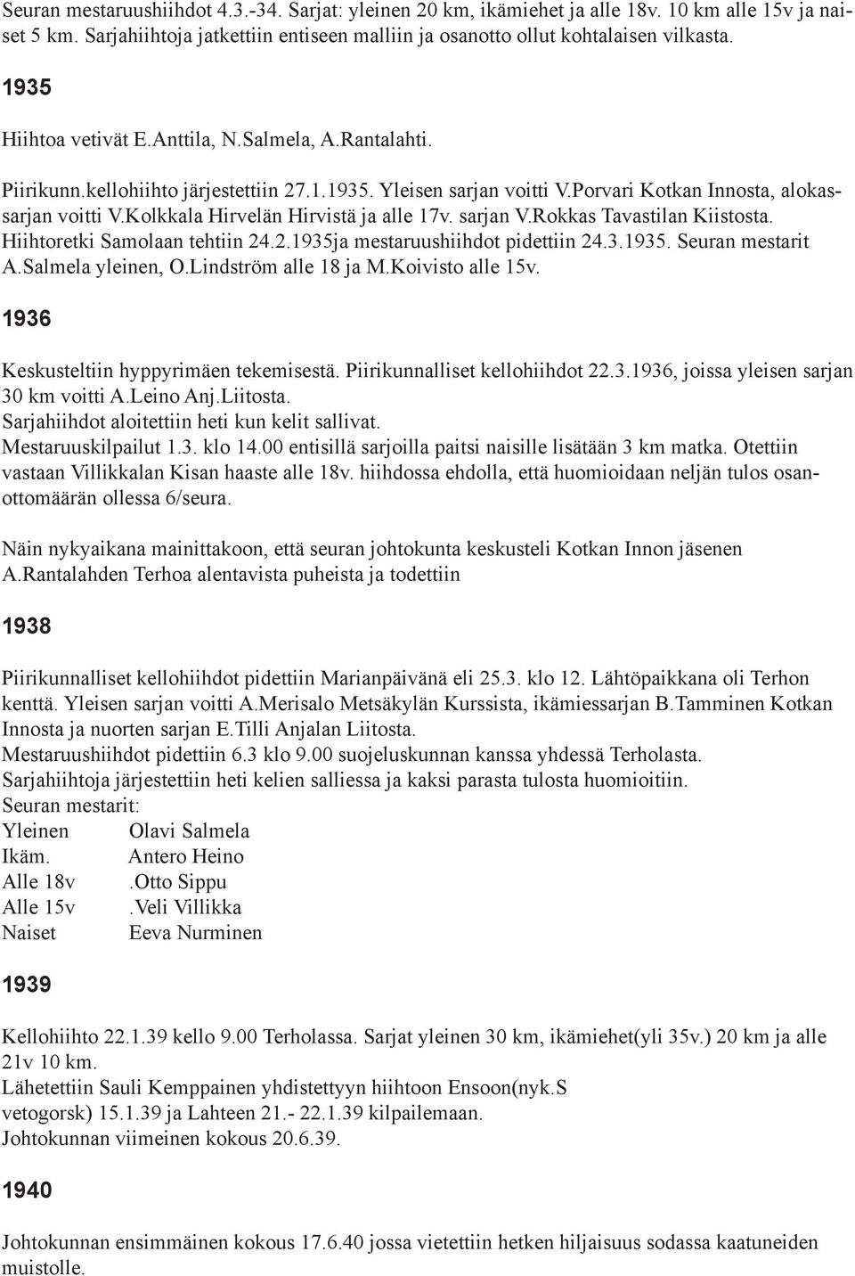 Kolkkala Hirvelän Hirvistä ja alle 17v. sarjan V.Rokkas Tavastilan Kiistosta. Hiihtoretki Samolaan tehtiin 24.2.1935ja mestaruushiihdot pidettiin 24.3.1935. Seuran mestarit A.Salmela yleinen, O.