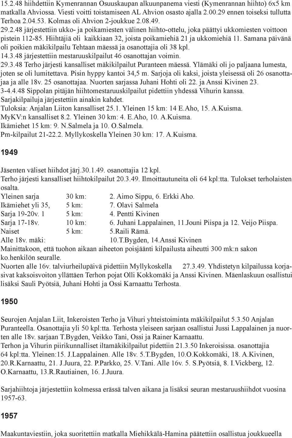 Hiihtäjiä oli kaikkiaan 32, joista poikamiehiä 21 ja ukkomiehiä 11. Samana päivänä oli poikien mäkikilpailu Tehtaan mäessä ja osanottajia oli 38 kpl. 14.3.48 järjestettiin mestaruuskilpailut 46 osanottajan voimin.