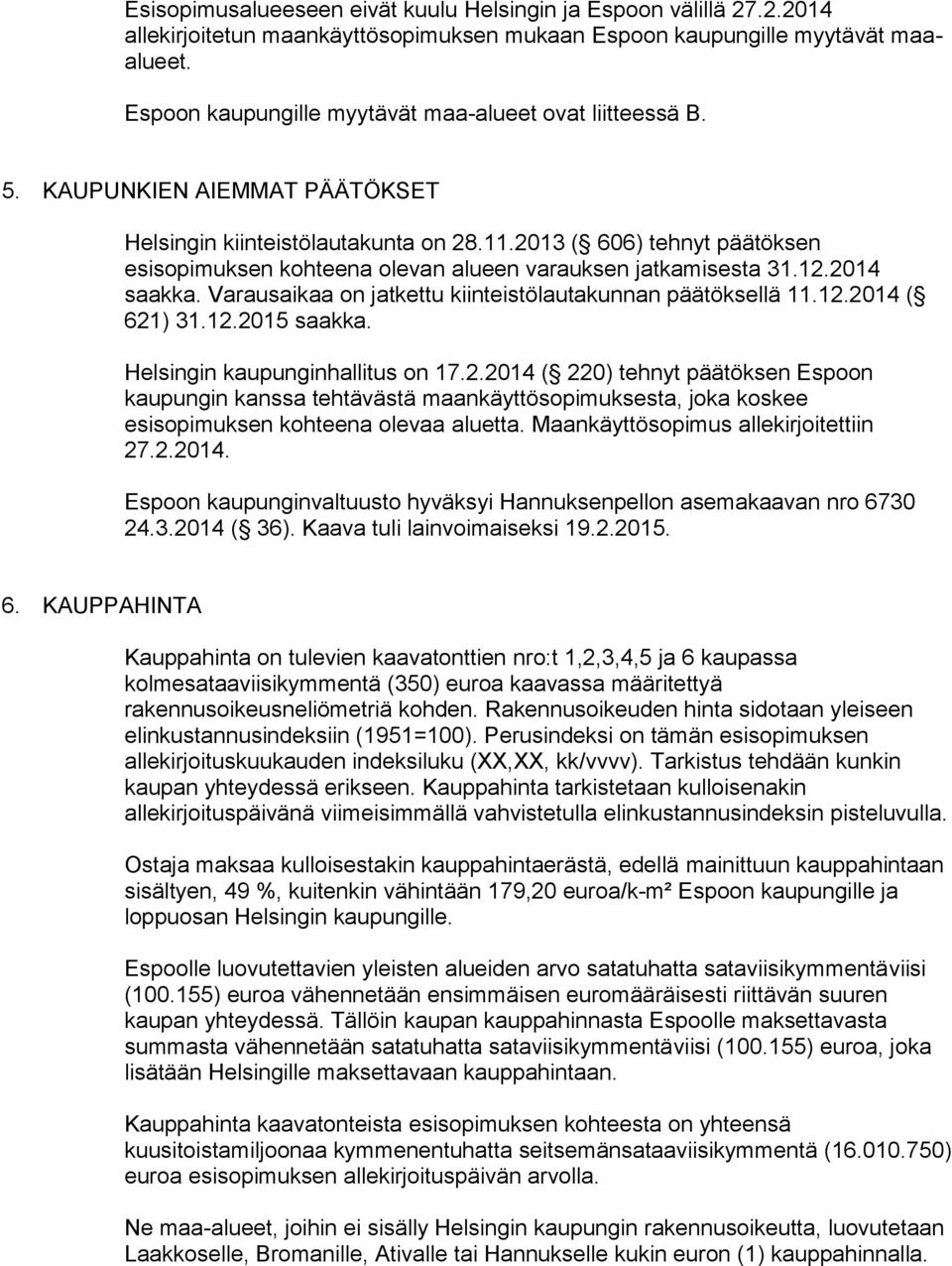 2013 ( 606) tehnyt päätöksen esisopimuksen kohteena olevan alueen varauksen jatkamisesta 31.12.2014 saakka. Varausaikaa on jatkettu kiinteistölautakunnan päätöksellä 11.12.2014 ( 621) 31.12.2015 saakka.