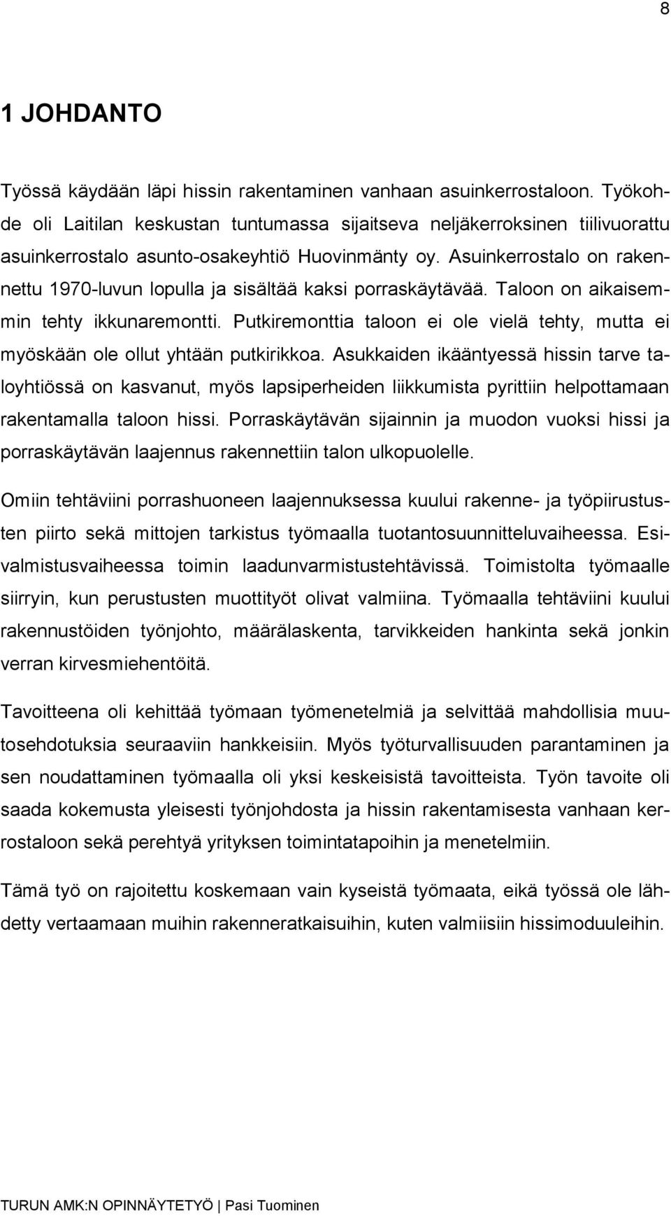 Asuinkerrostalo on rakennettu 1970-luvun lopulla ja sisältää kaksi porraskäytävää. Taloon on aikaisemmin tehty ikkunaremontti.